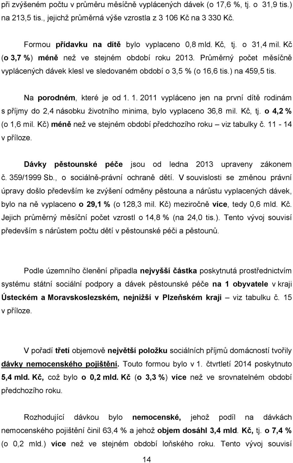 Na porodném, které je od 1. 1. 2011 vypláceno jen na první dítě rodinám s příjmy do 2,4 násobku životního minima, bylo vyplaceno 36,8 mil. Kč, tj. o 4,2 % (o 1,6 mil.