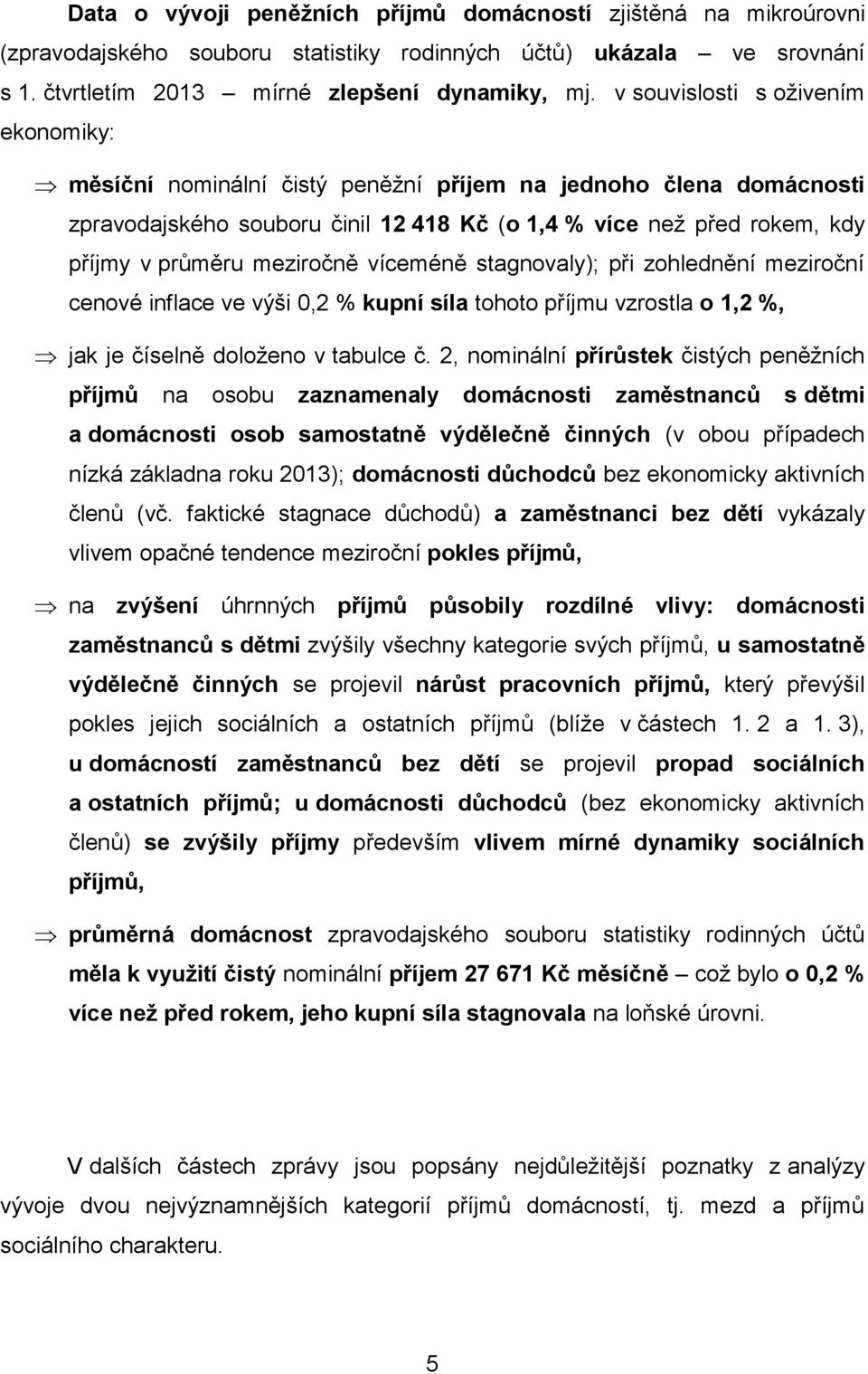 meziročně víceméně stagnovaly); při zohlednění meziroční cenové inflace ve výši 0,2 % kupní síla tohoto příjmu vzrostla o 1,2 %, jak je číselně doloženo v tabulce č.