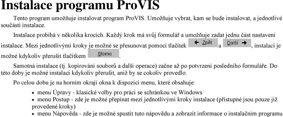 Samotná instalace (tj. kopírování souborů a další operace) začne až po potvrzení posledního formuláře. Do této doby je možné instalaci kdykoliv přerušit, aniž by se cokoliv provedlo.