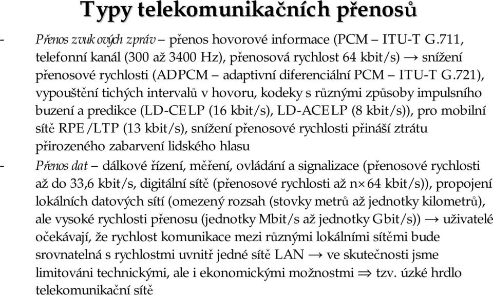 721), vypouštění tichých intervalů v hovoru, kodeky s různými způsoby impulsního buzení a predikce (LD-CELP (16 kbit/s), LD-ACELP (8 kbit/s)), pro mobilní sítě RPE/LTP (13 kbit/s), snížení přenosové