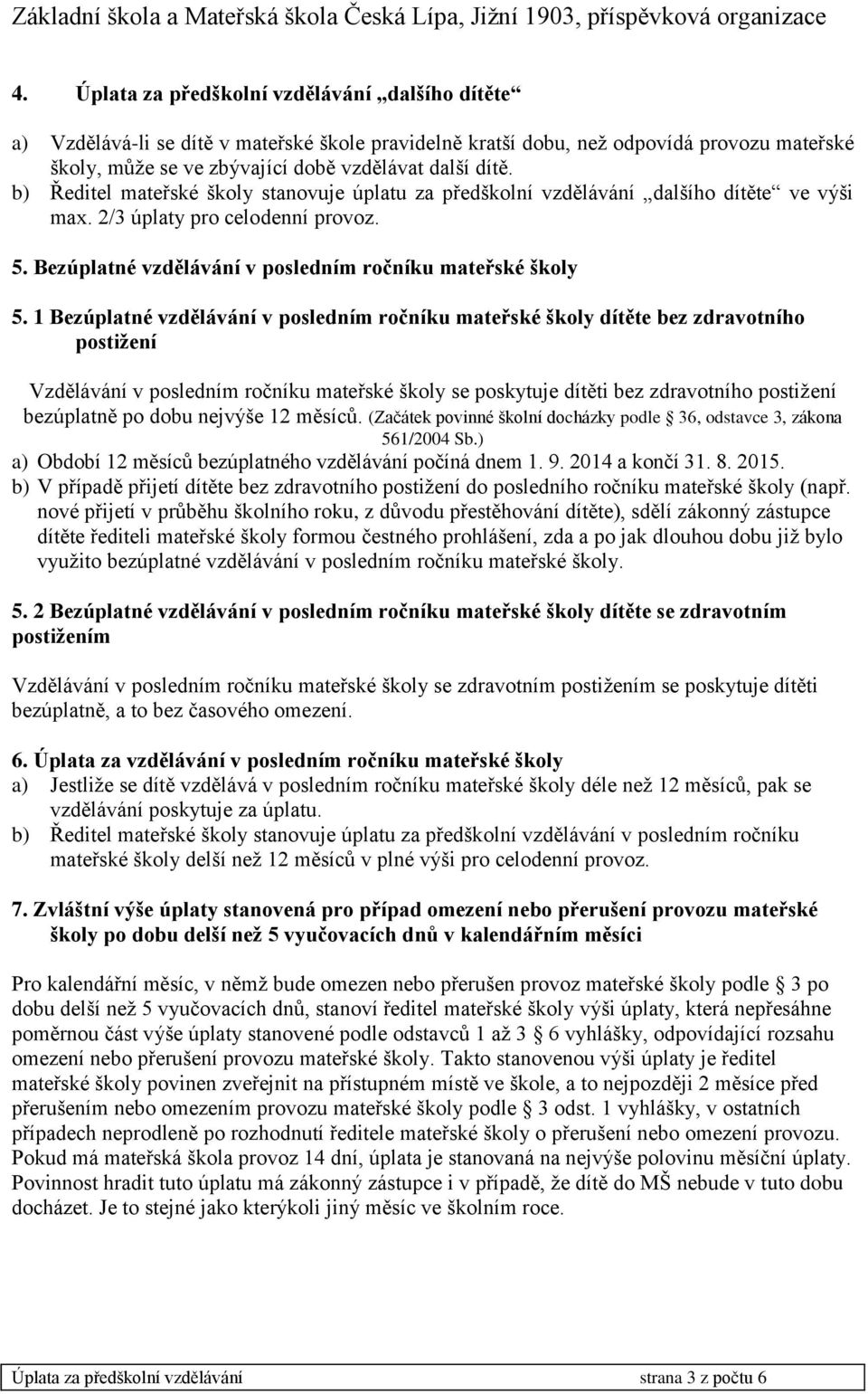 1 Bezúplatné vzdělávání v posledním ročníku mateřské školy dítěte bez zdravotního postižení Vzdělávání v posledním ročníku mateřské školy se poskytuje dítěti bez zdravotního postižení bezúplatně po