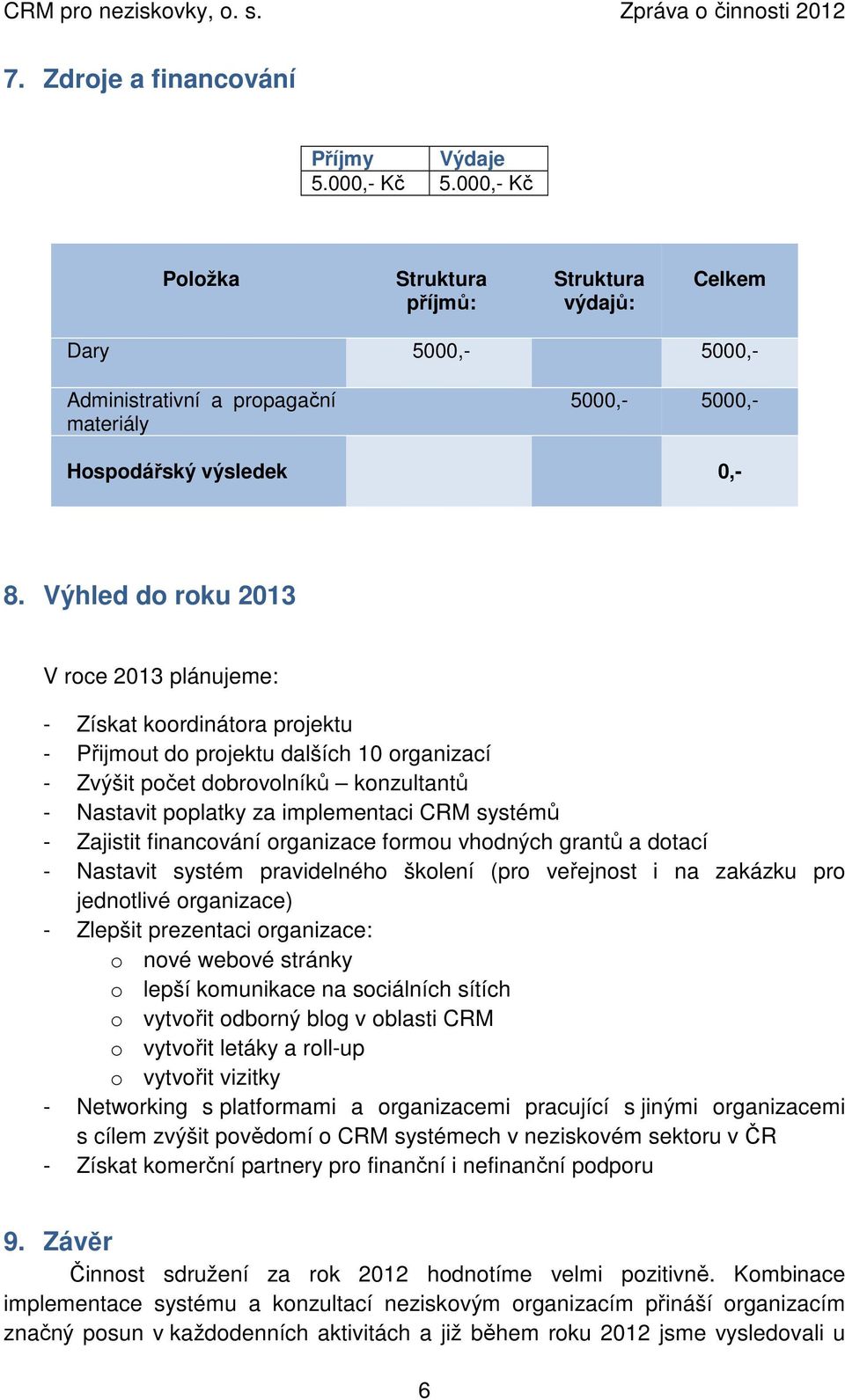 Výhled do roku 2013 V roce 2013 plánujeme: - Získat koordinátora projektu - Přijmout do projektu dalších 10 organizací - Zvýšit počet dobrovolníků konzultantů - Nastavit poplatky za implementaci CRM