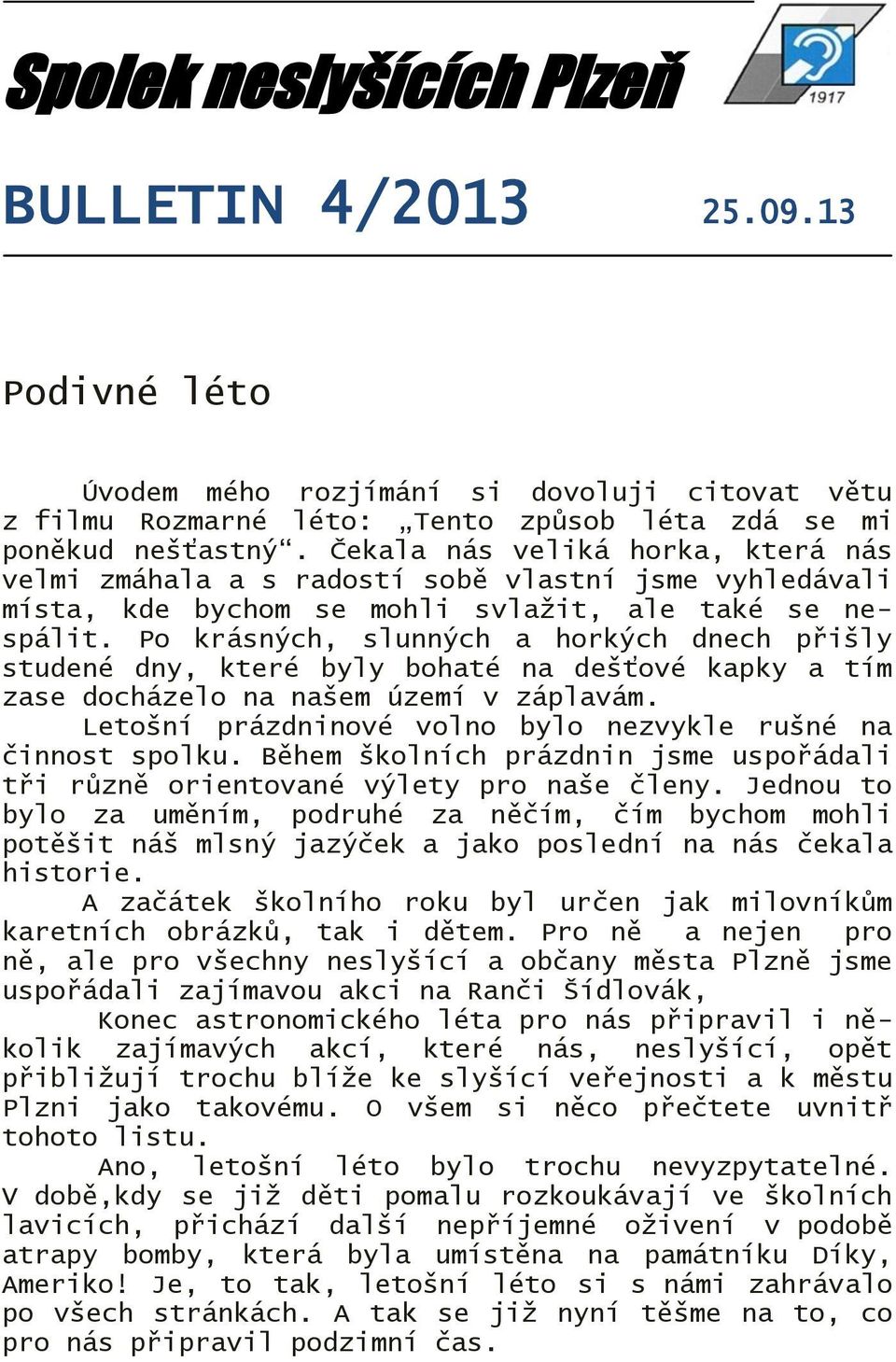 Po krásných, slunných a horkých dnech přišly studené dny, které byly bohaté na dešťové kapky a tím zase docházelo na našem území v záplavám.