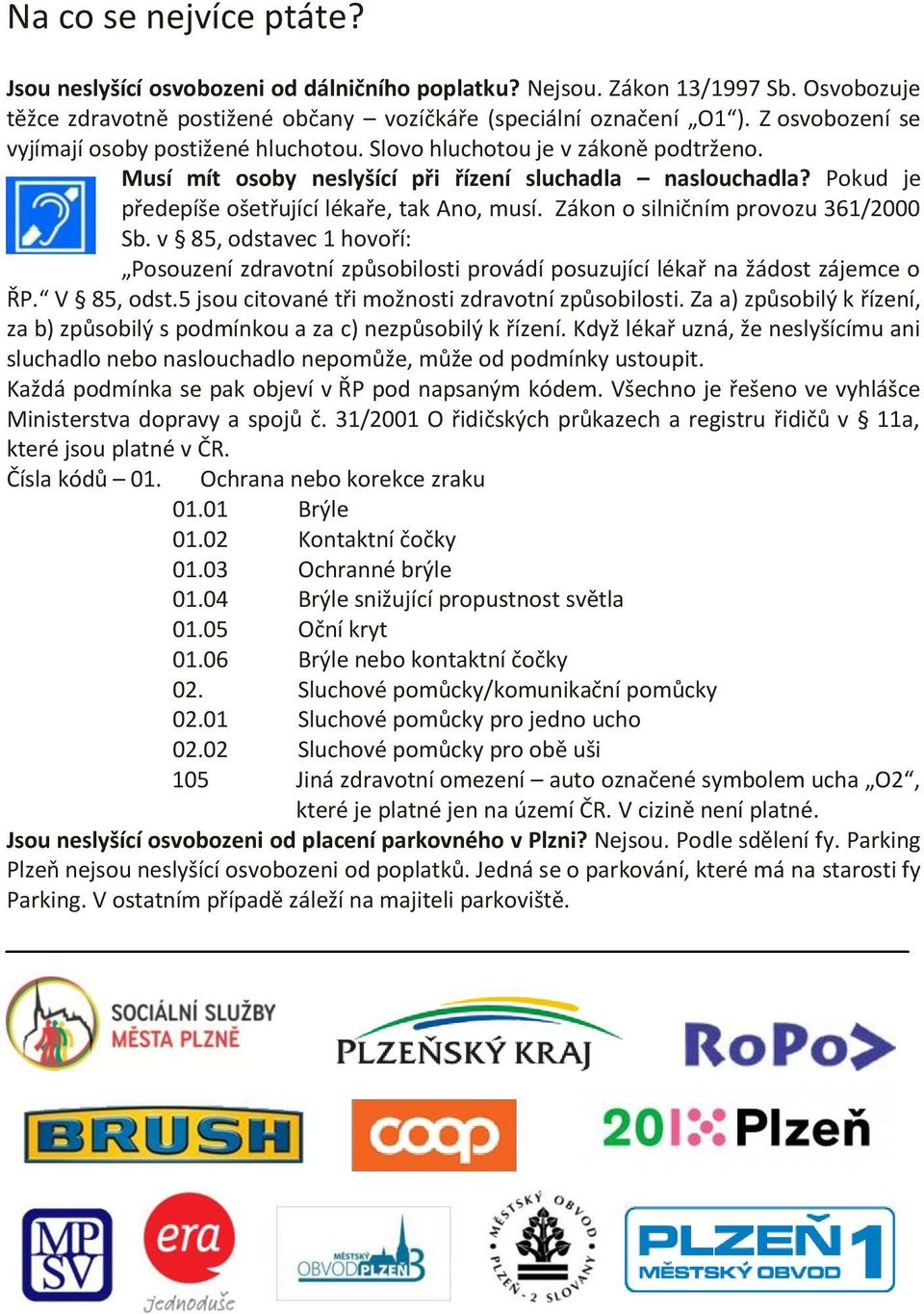 Pokud je předepíše ošetřující lékaře, tak Ano, musí. Zákon o silničním provozu 361/2000 Sb. v 85, odstavec 1 hovoří: Posouzení zdravotní způsobilosti provádí posuzující lékař na žádost zájemce o ŘP.