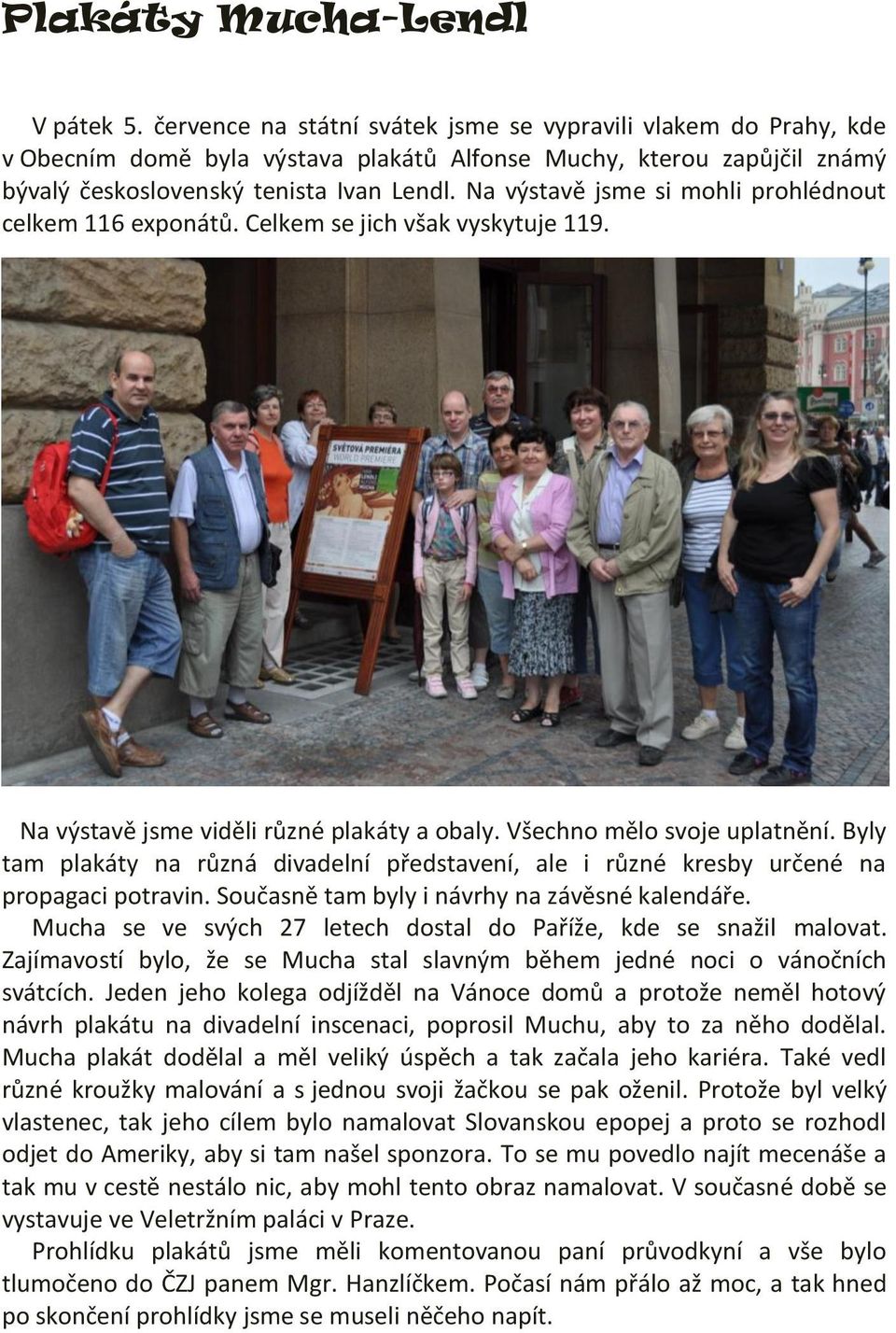 Na výstavě jsme si mohli prohlédnout celkem 116 exponátů. Celkem se jich však vyskytuje 119. Na výstavě jsme viděli různé plakáty a obaly. Všechno mělo svoje uplatnění.