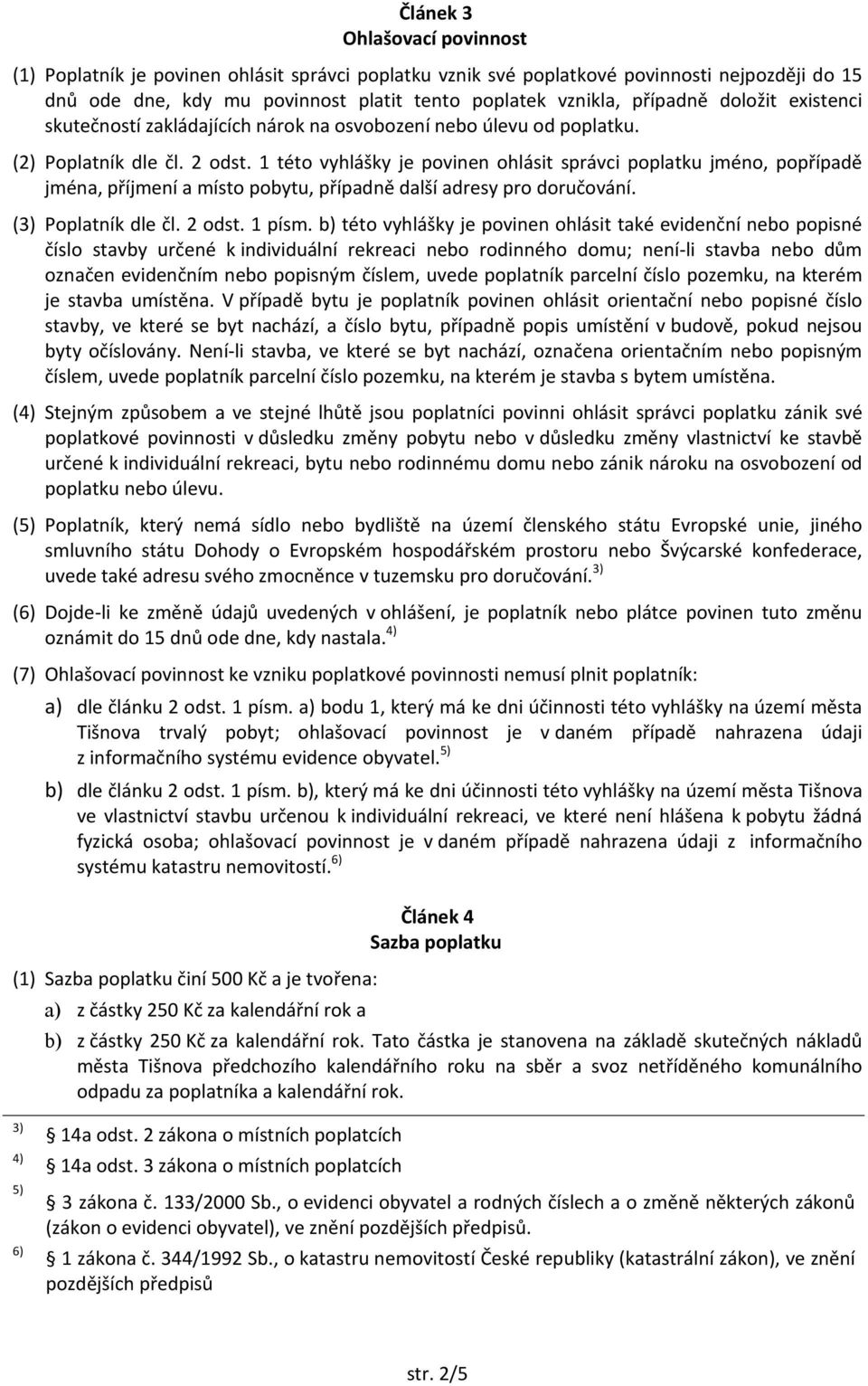 1 této vyhlášky je povinen ohlásit správci poplatku jméno, popřípadě jména, příjmení a místo pobytu, případně další adresy pro doručování. (3) Poplatník dle čl. 2 odst. 1 písm.