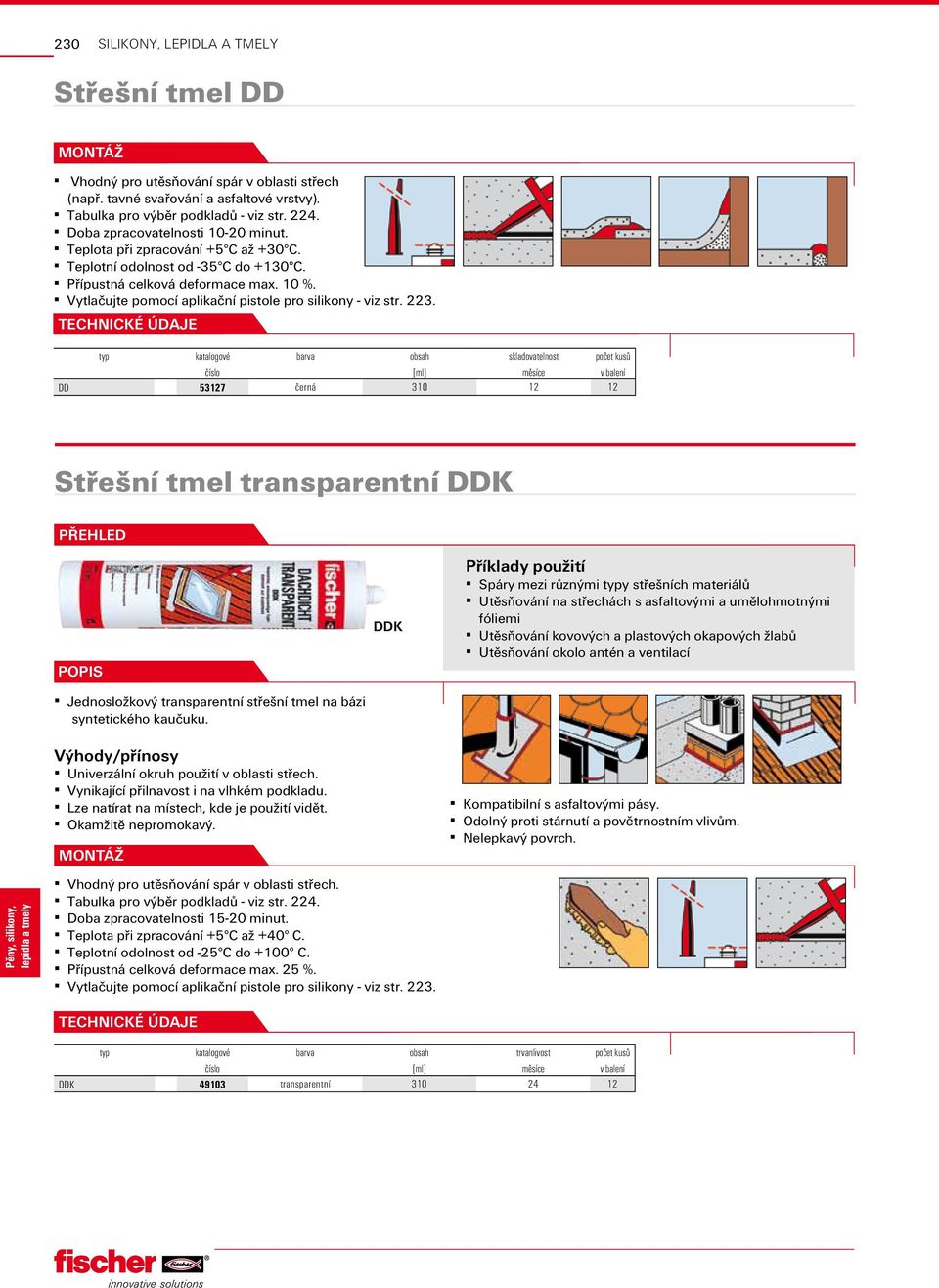 barva obsah skladovatelnost počet kusů [ml] měsíce v balení DD 53127 černá 310 12 12 Střešní tmel transparentní DDK Jednosložkový transparentní střešní tmel na bázi syntetického kaučuku.