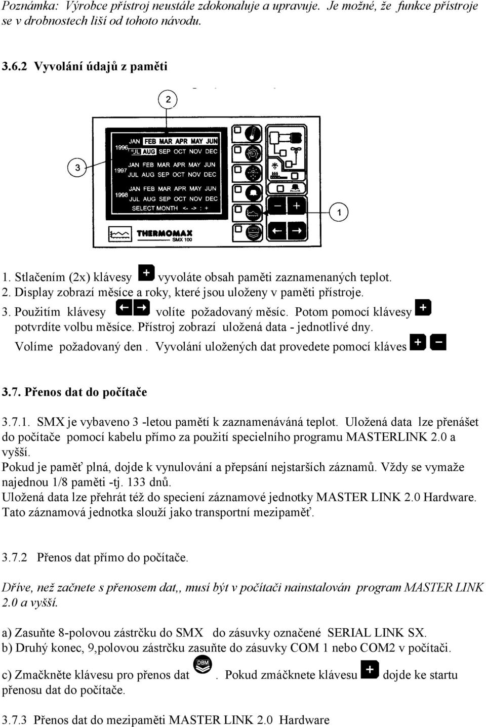 Potom pomocí klávesy potvrdíte volbu měsíce. Přístroj zobrazí uložená data - jednotlivé dny. Volíme požadovaný den. Vyvolání uložených dat provedete pomocí kláves 3.7. Přenos dat do počítače 3.7.1.