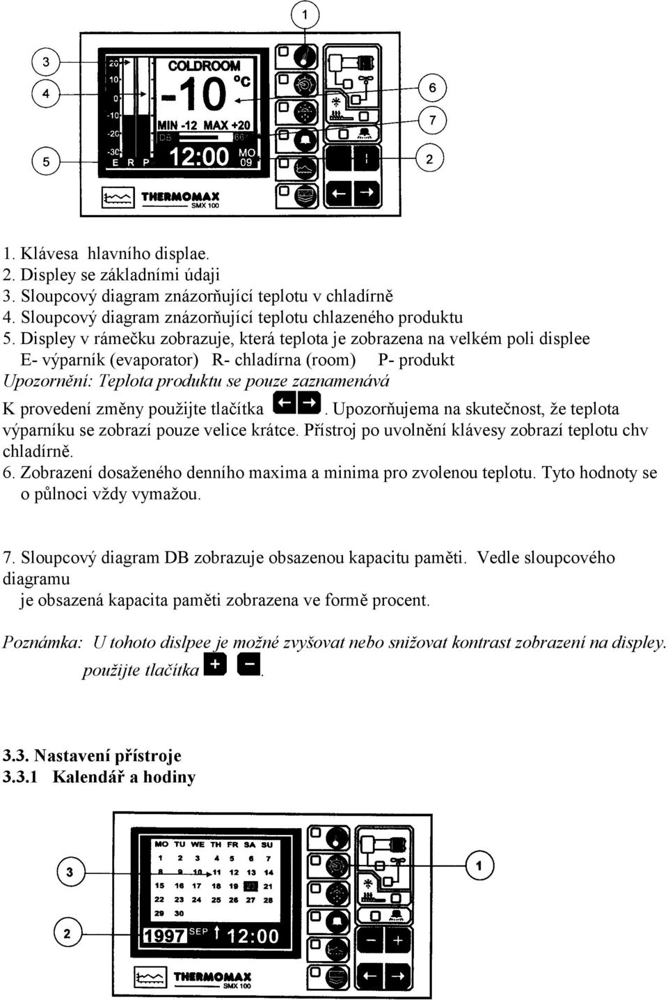 změny použijte tlačítka. Upozorňujema na skutečnost, že teplota výparníku se zobrazí pouze velice krátce. Přístroj po uvolnění klávesy zobrazí teplotu chv chladírně. 6.