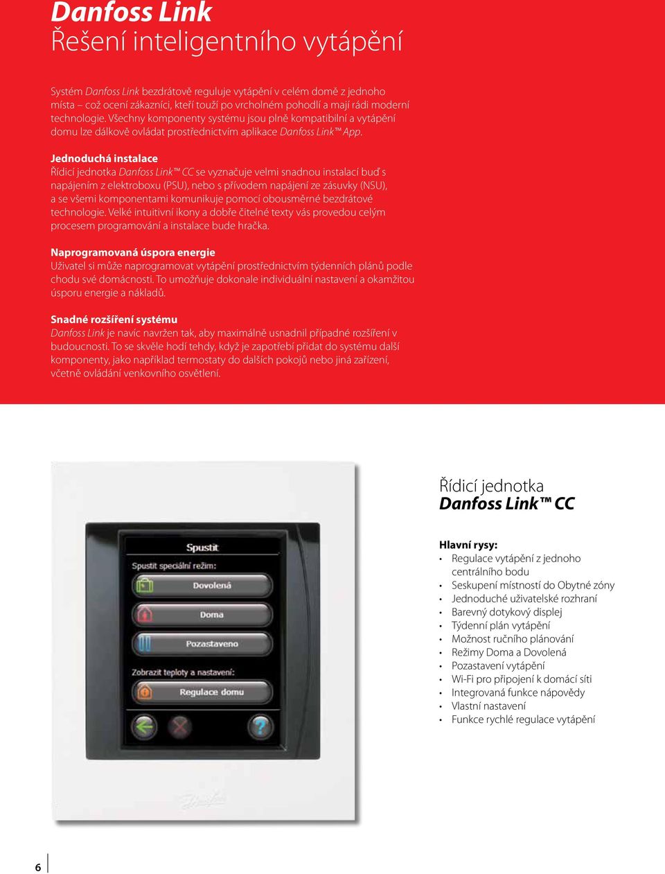 Jednoduchá instalace Řídicí jednotka Danfoss Link CC se vyznačuje velmi snadnou instalací buď s napájením z elektroboxu (PSU), nebo s přívodem napájení ze zásuvky (NSU), a se všemi komponentami