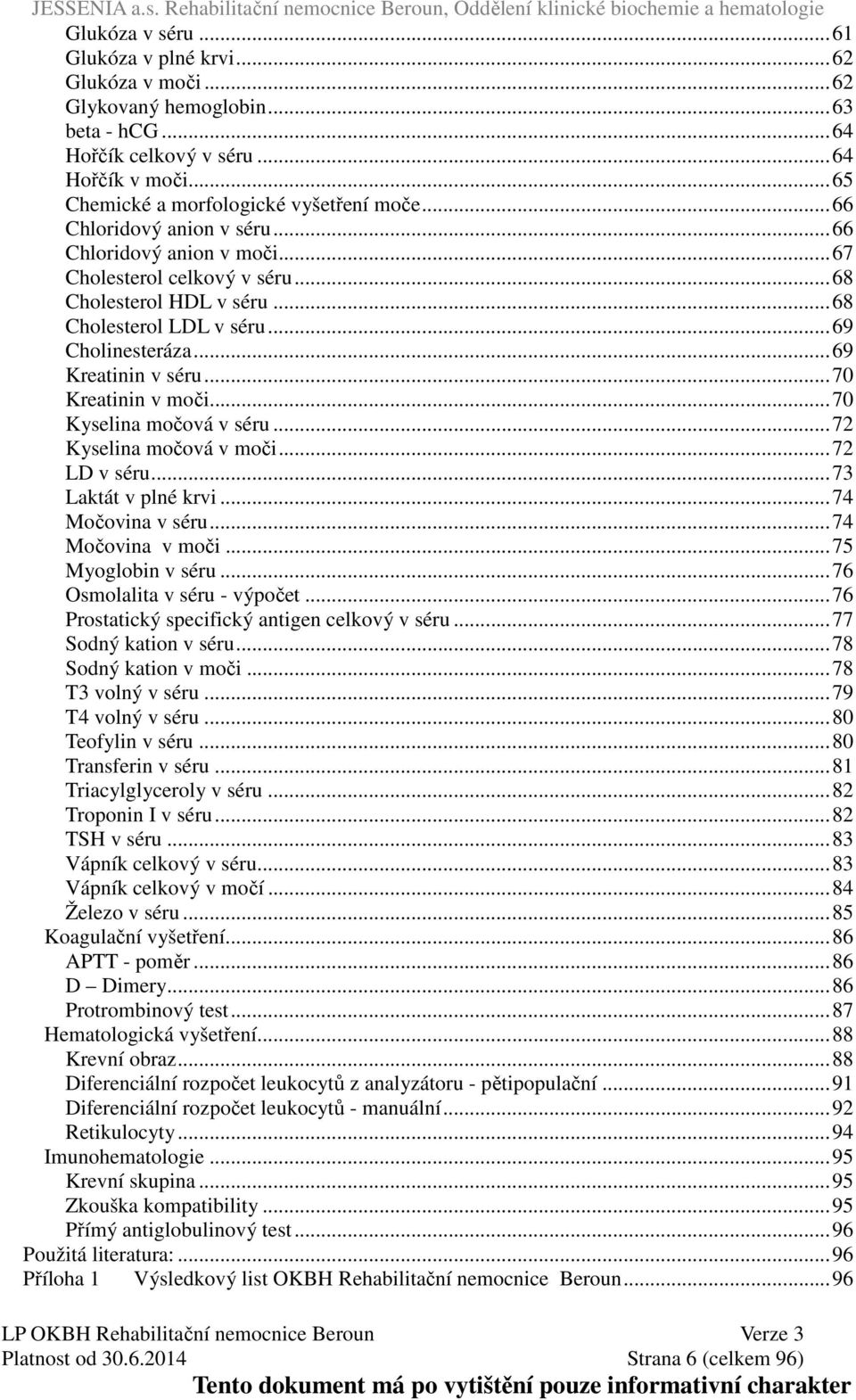 ..70 Kreatinin v moči...70 Kyselina močová v séru...72 Kyselina močová v moči...72 LD v séru...73 Laktát v plné krvi...74 Močovina v séru...74 Močovina v moči...75 Myoglobin v séru.