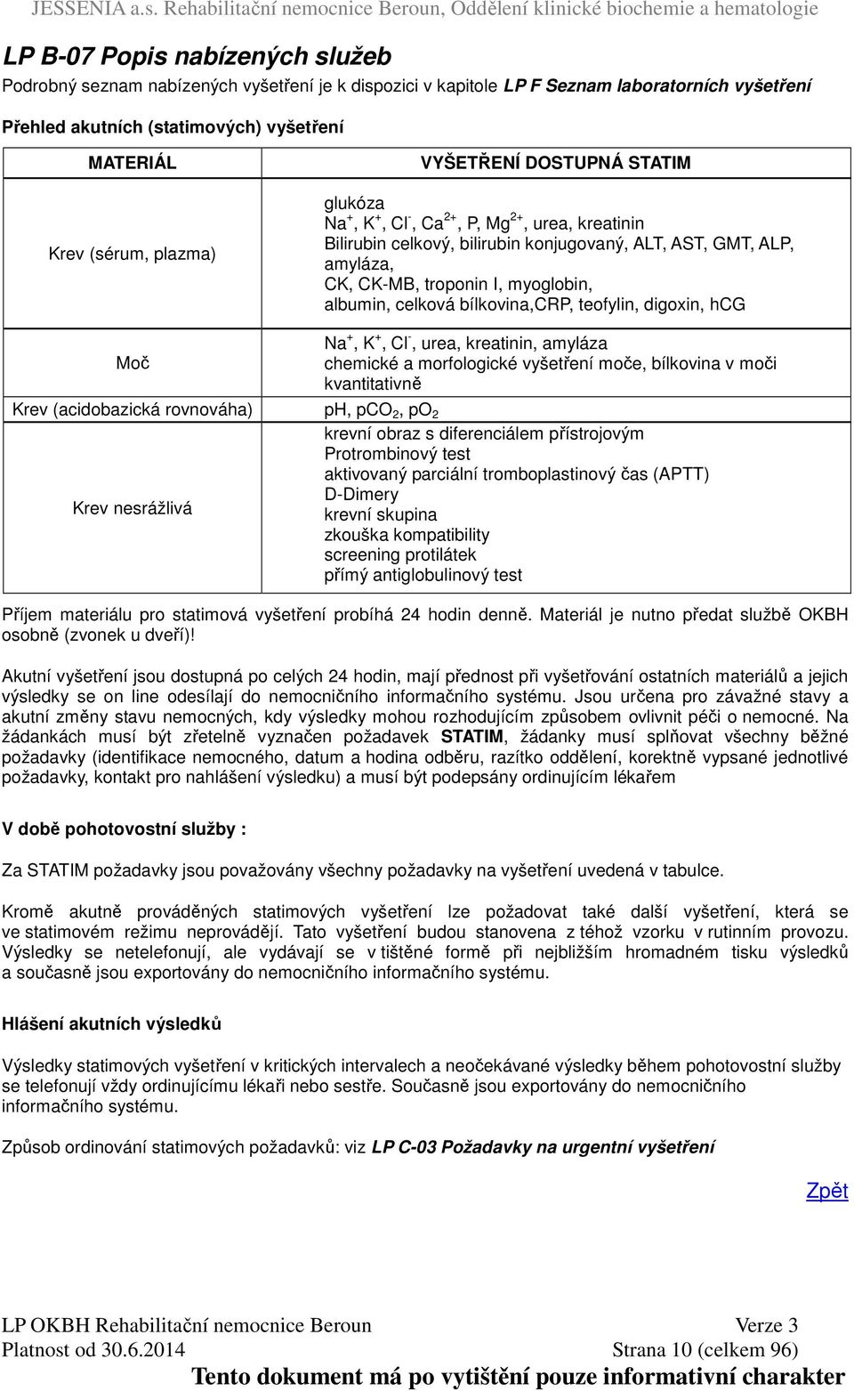 albumin, celková bílkovina,crp, teofylin, digoxin, hcg Na +, K +, Cl -, urea, kreatinin, amyláza chemické a morfologické vyšetření moče, bílkovina v moči kvantitativně (acidobazická rovnováha) ph,