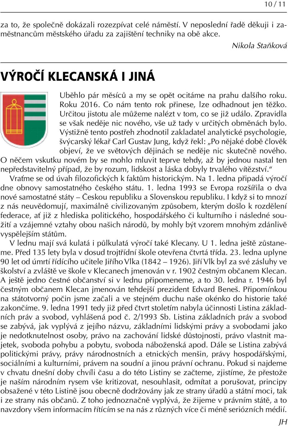Určitou jistotu ale můžeme nalézt v tom, co se již událo. Zpravidla se však neděje nic nového, vše už tady v určitých obměnách bylo.