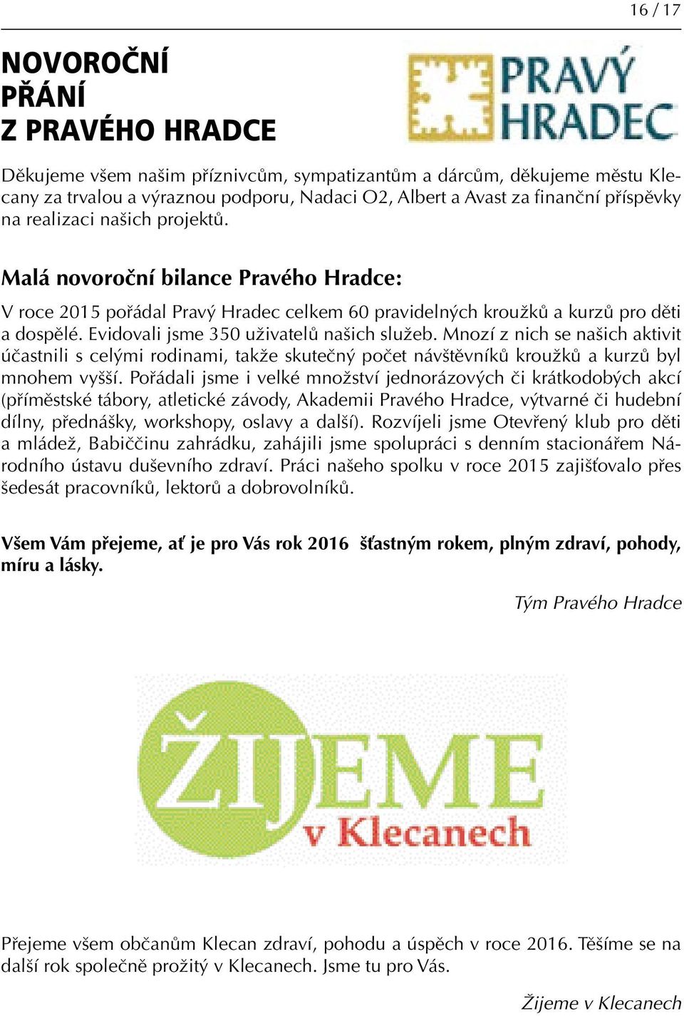 Evidovali jsme 350 uživatelů našich služeb. Mnozí z nich se našich aktivit účastnili s celými rodinami, takže skutečný počet návštěvníků kroužků a kurzů byl mnohem vyšší.