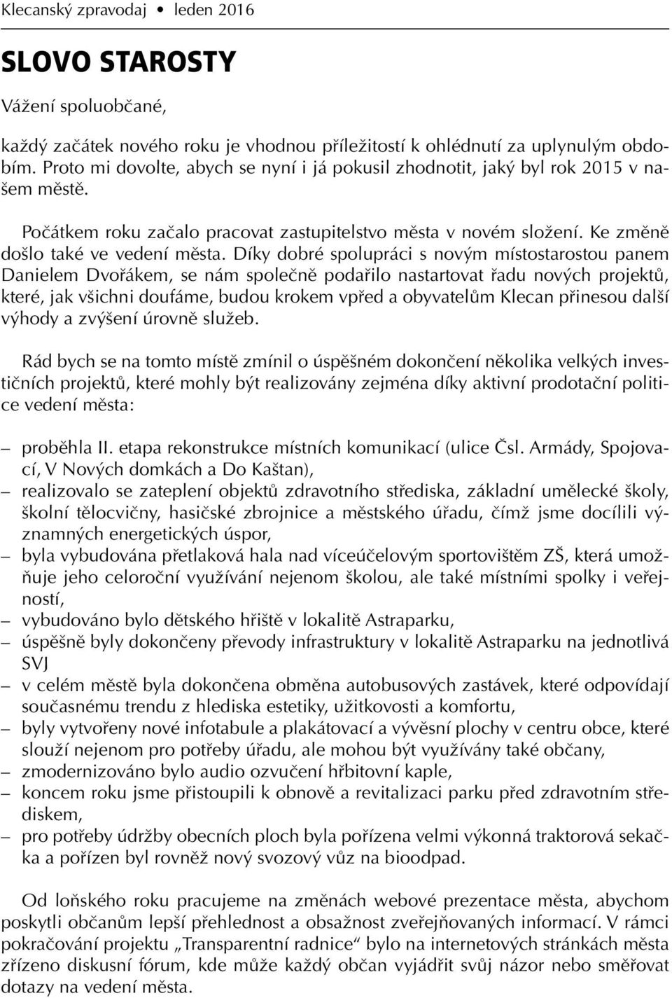 Díky dobré spolupráci s novým místostarostou panem Danielem Dvořákem, se nám společně podařilo nastartovat řadu nových projektů, které, jak všichni doufáme, budou krokem vpřed a obyvatelům Klecan