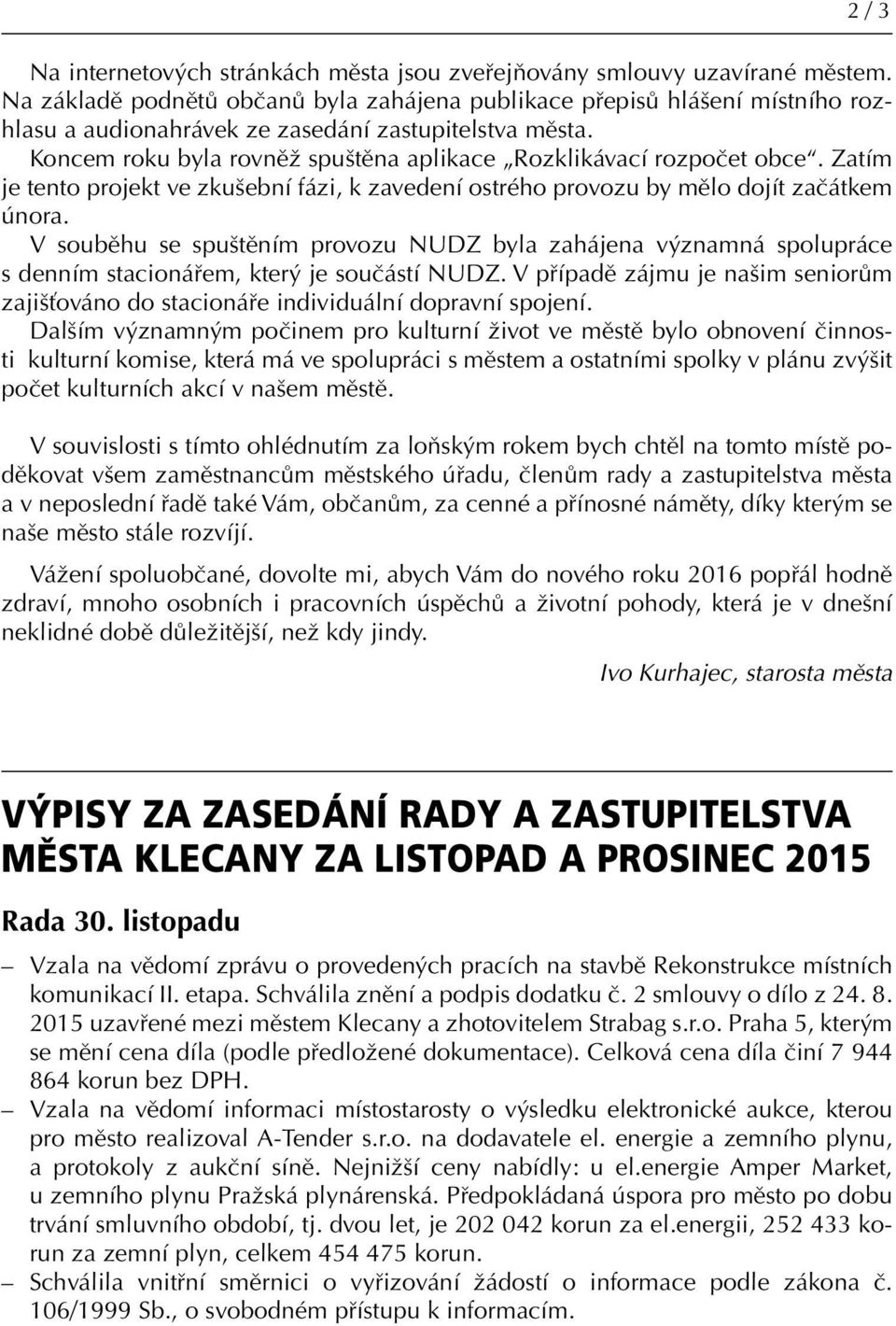 Koncem roku byla rovněž spuštěna aplikace Rozklikávací rozpočet obce. Zatím je tento projekt ve zkušební fázi, k zavedení ostrého provozu by mělo dojít začátkem února.