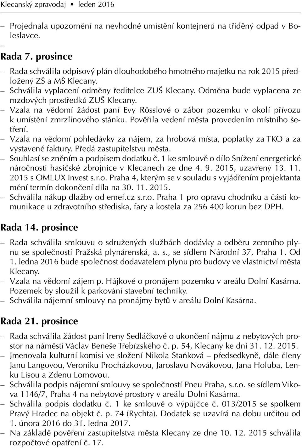 Odměna bude vyplacena ze mzdových prostředků ZUŠ Klecany. Vzala na vědomí žádost paní Evy Rösslové o zábor pozemku v okolí přívozu k umístění zmrzlinového stánku.