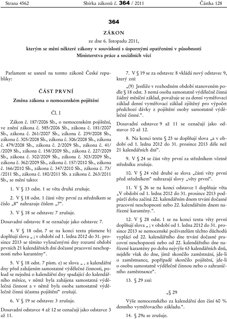 Změna zákona o nemocenském pojištění Čl. I Zákon č. 187/2006 Sb., o nemocenském pojištění, ve znění zákona č. 585/2006 Sb., zákona č. 181/2007 Sb., zákona č. 261/2007 Sb., zákona č. 239/2008 Sb.