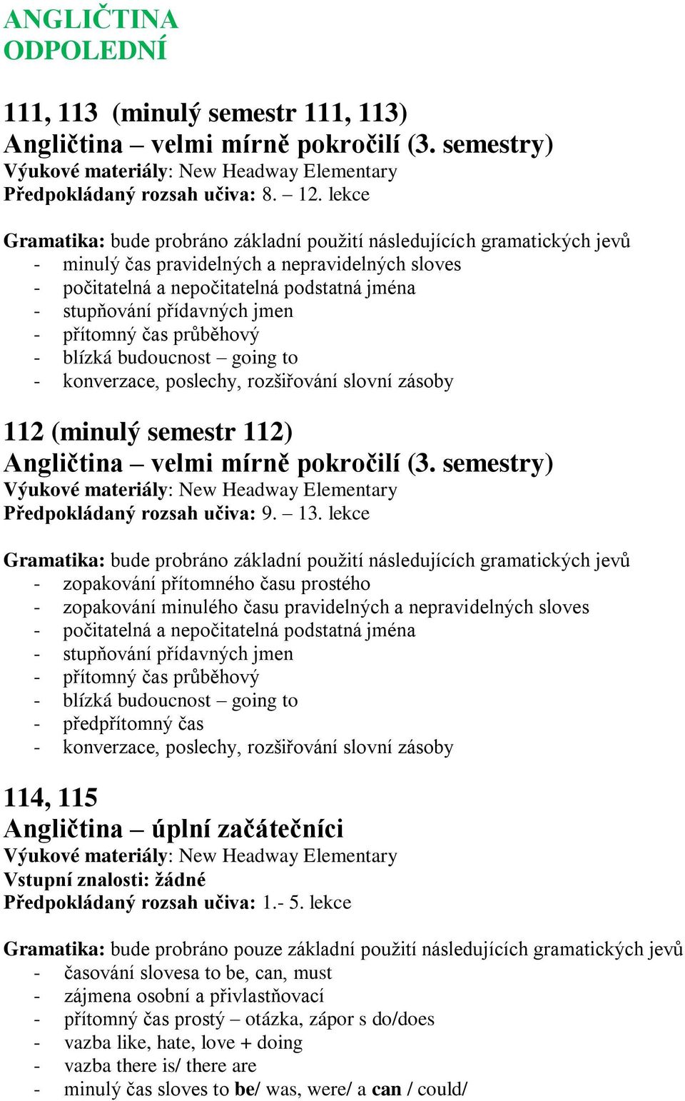 jmen - přítomný čas průběhový - blízká budoucnost going to 112 (minulý semestr 112) Angličtina velmi mírně pokročilí (3. semestry) Předpokládaný rozsah učiva: 9. 13.