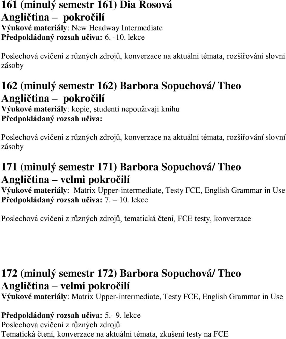 171 (minulý semestr 171) Barbora Sopuchová/ Theo Angličtina velmi pokročilí Výukové materiály: Matrix Upper-intermediate, Testy FCE, English Grammar in Use Předpokládaný rozsah učiva: 7. 10.