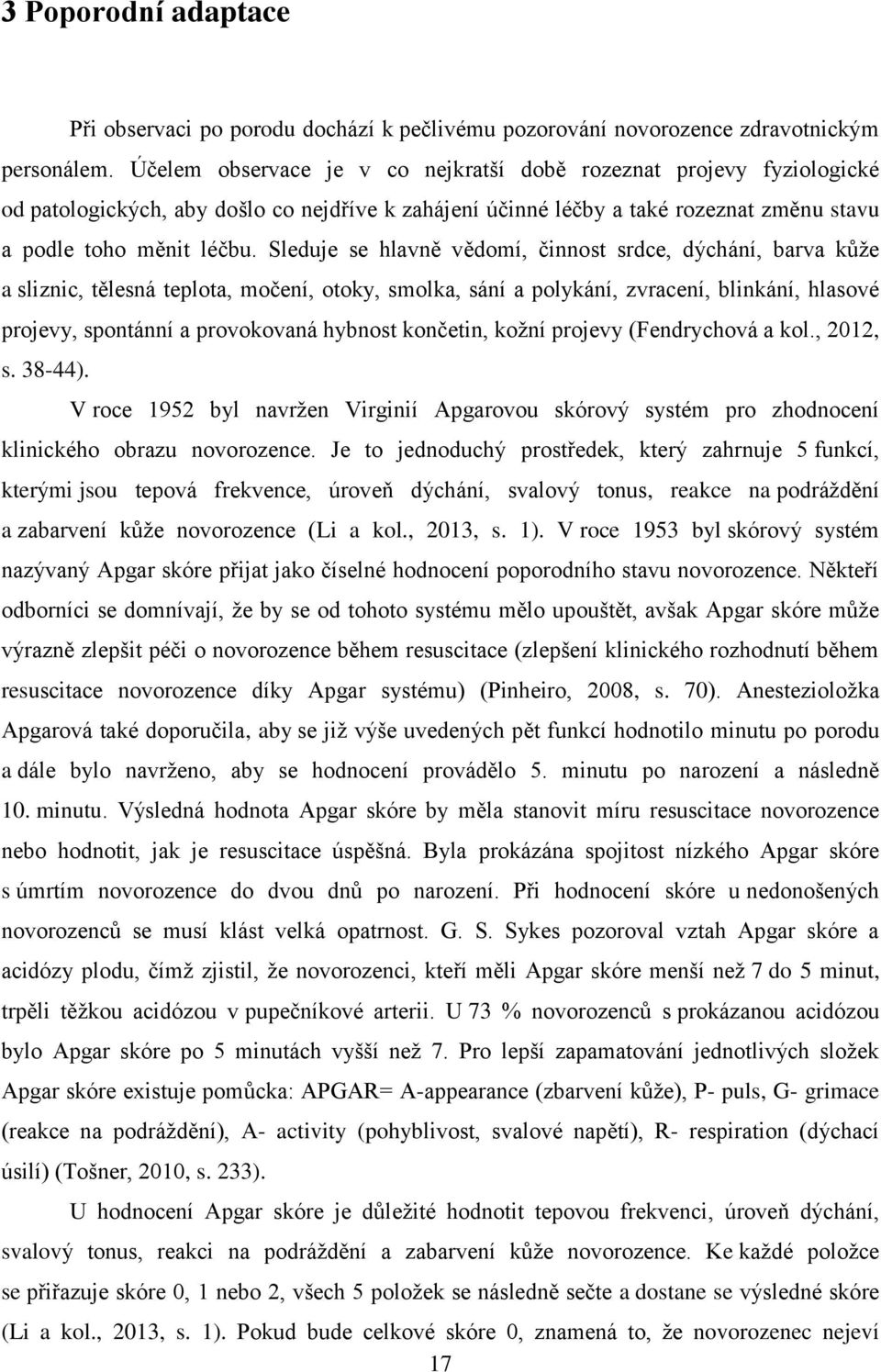 Sleduje se hlavně vědomí, činnost srdce, dýchání, barva kůže a sliznic, tělesná teplota, močení, otoky, smolka, sání a polykání, zvracení, blinkání, hlasové projevy, spontánní a provokovaná hybnost