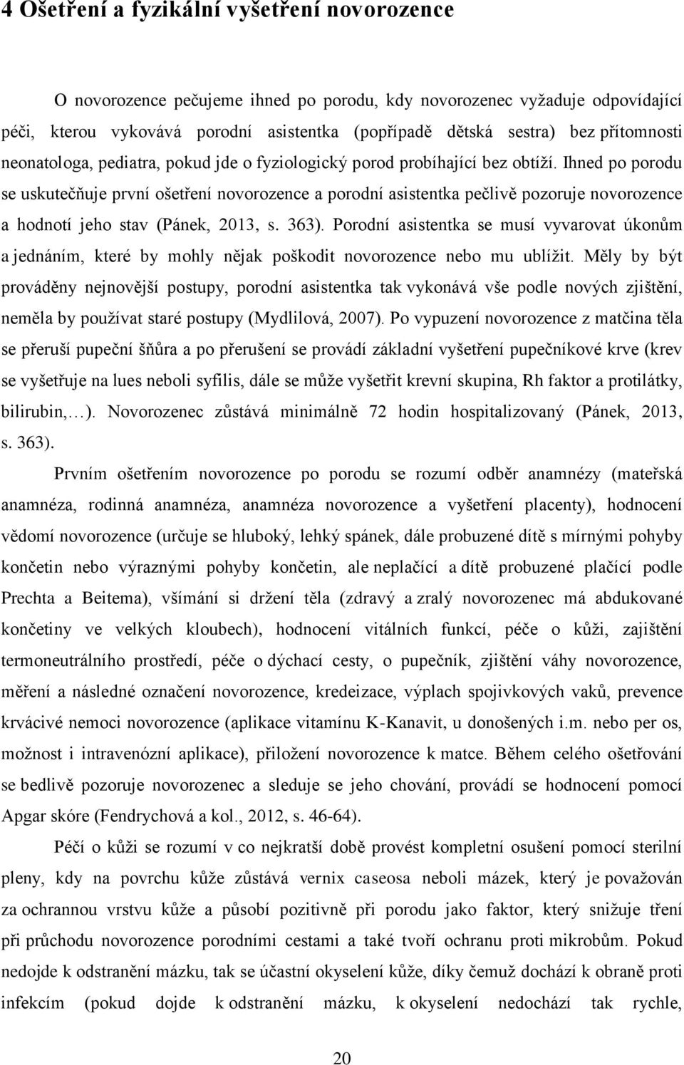 Ihned po porodu se uskutečňuje první ošetření novorozence a porodní asistentka pečlivě pozoruje novorozence a hodnotí jeho stav (Pánek, 2013, s. 363).