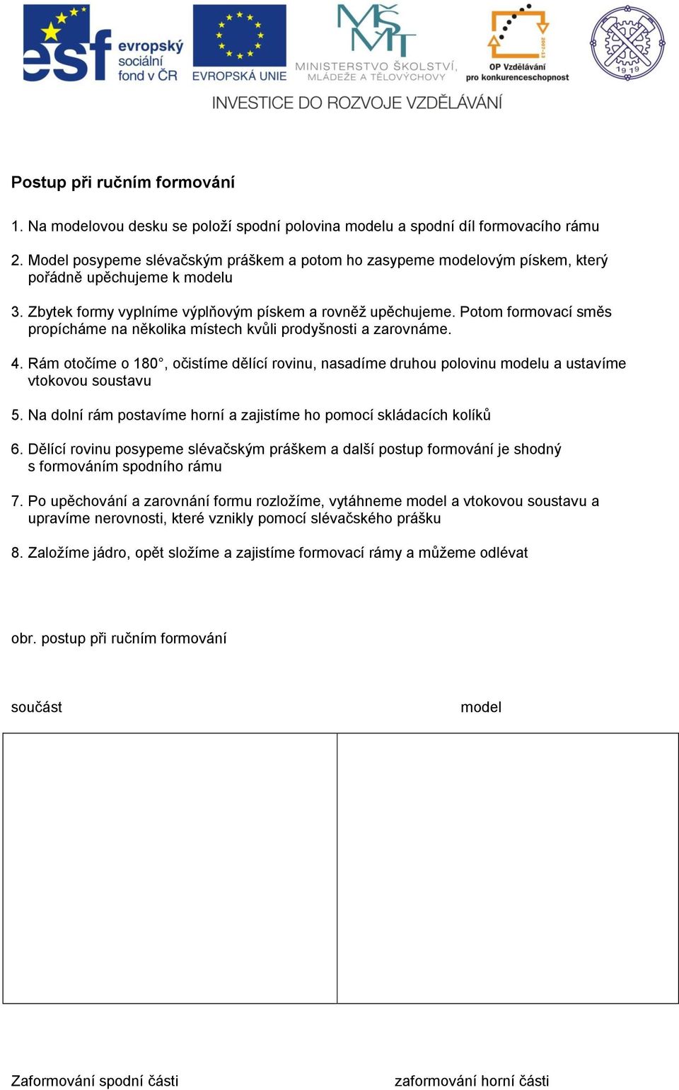 Potom formovací směs propícháme na několika místech kvůli prodyšnosti a zarovnáme. 4. Rám otočíme o 180, očistíme dělící rovinu, nasadíme druhou polovinu modelu a ustavíme vtokovou soustavu 5.