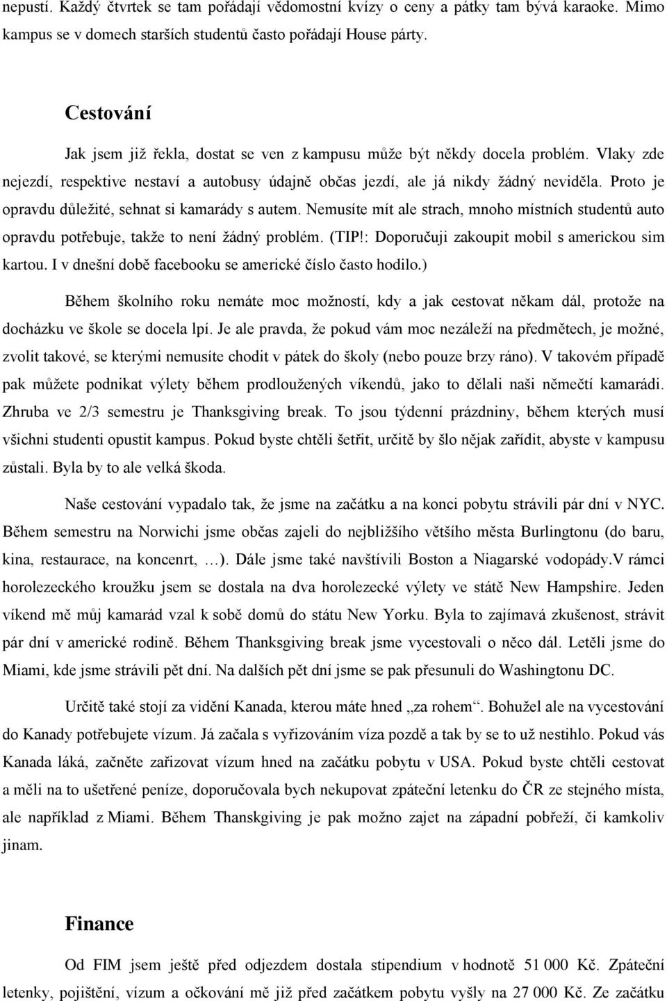 Proto je opravdu důležité, sehnat si kamarády s autem. Nemusíte mít ale strach, mnoho místních studentů auto opravdu potřebuje, takže to není žádný problém. (TIP!