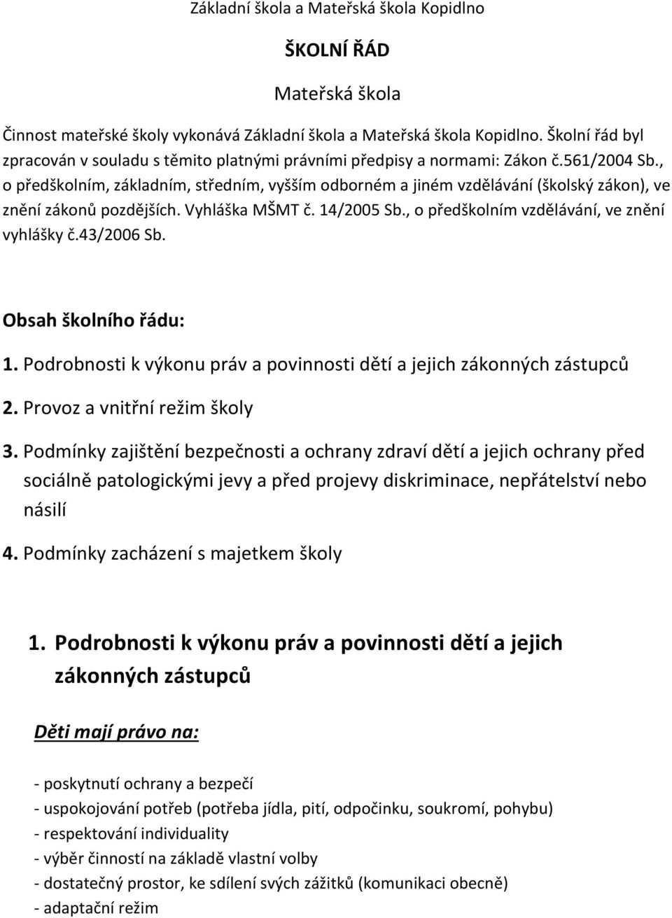 , o předškolním, základním, středním, vyšším odborném a jiném vzdělávání (školský zákon), ve znění zákonů pozdějších. Vyhláška MŠMT č. 14/2005 Sb., o předškolním vzdělávání, ve znění vyhlášky č.