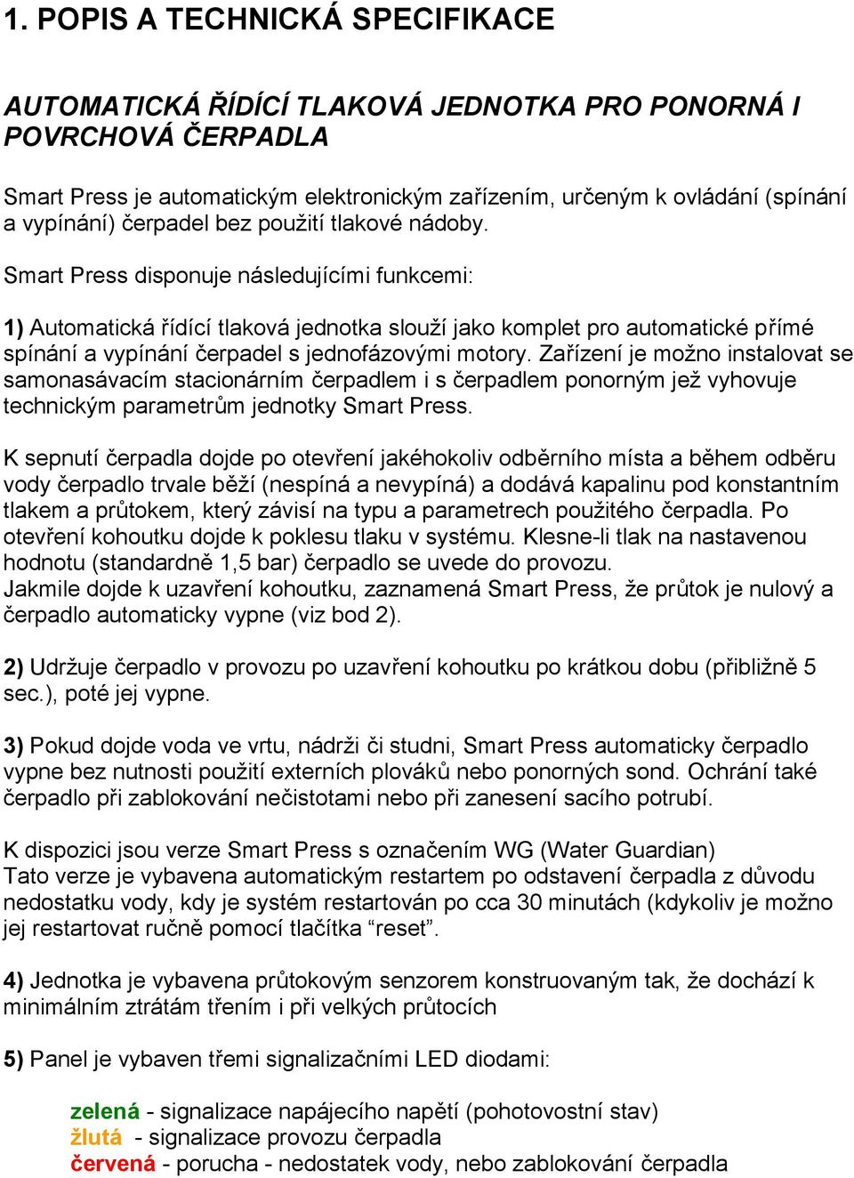Zařízení je možno instalovat se samonasávacím stacionárním čerpadlem i s čerpadlem ponorným jež vyhovuje technickým parametrům jednotky.