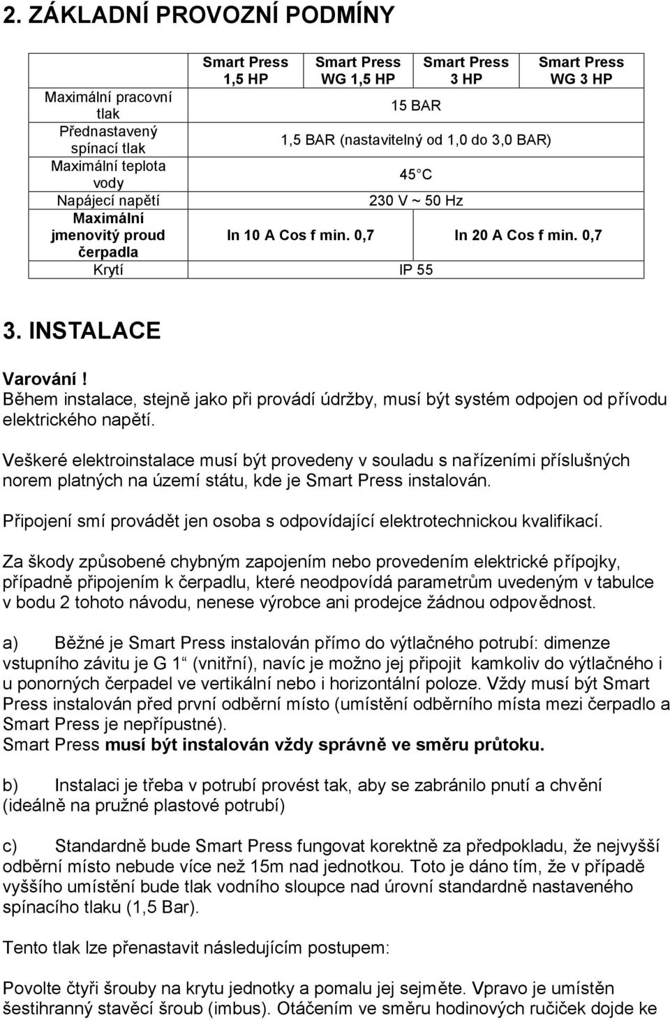 Během instalace, stejně jako při provádí údržby, musí být systém odpojen od přívodu elektrického napětí.