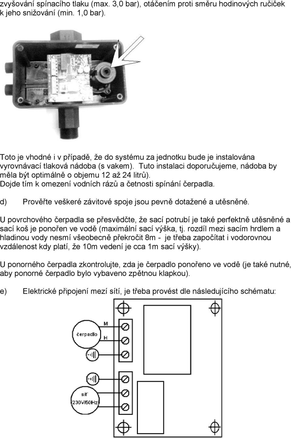 Dojde tím k omezení vodních rázů a četnosti spínání čerpadla. d) Prověřte veškeré závitové spoje jsou pevně dotažené a utěsněné.