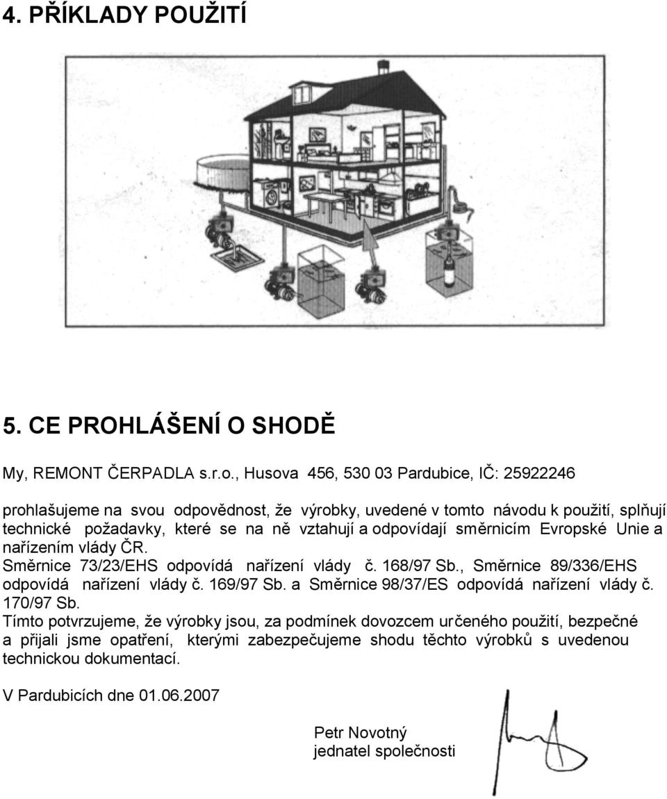 odpovídají směrnicím Evropské Unie a nařízením vlády ČR. Směrnice 73/23/EHS odpovídá nařízení vlády č. 168/97 Sb., Směrnice 89/336/EHS odpovídá nařízení vlády č. 169/97 Sb.