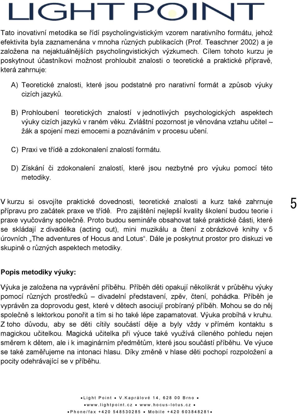 Cílem tohoto kurzu je poskytnout účastníkovi možnost prohloubit znalosti o teoretické a praktické přípravě, která zahrnuje: A) Teoretické znalosti, které jsou podstatné pro narativní formát a způsob