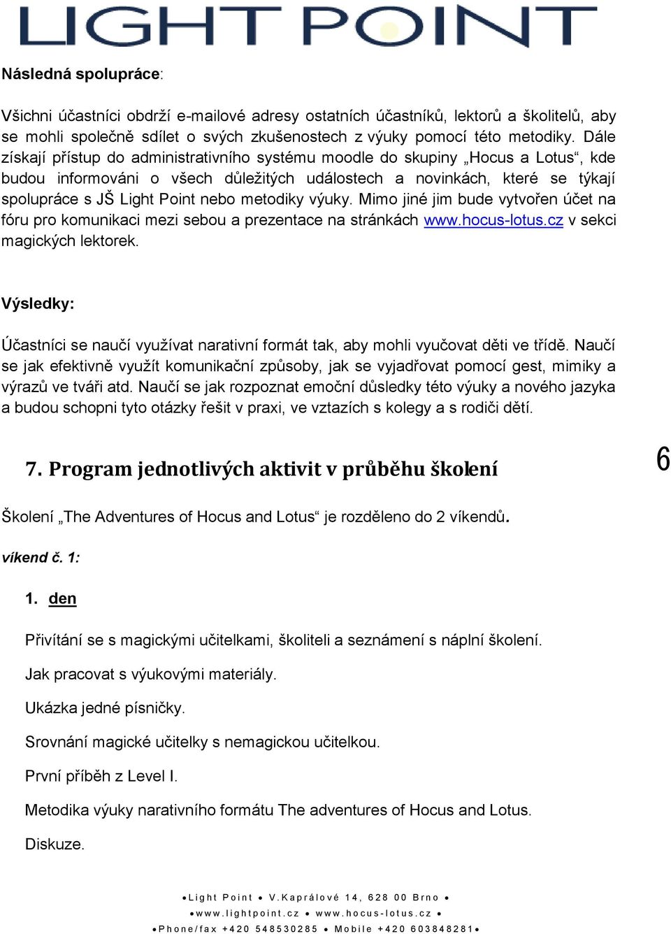 metodiky výuky. Mimo jiné jim bude vytvořen účet na fóru pro komunikaci mezi sebou a prezentace na stránkách www.hocus-lotus.cz v sekci magických lektorek.