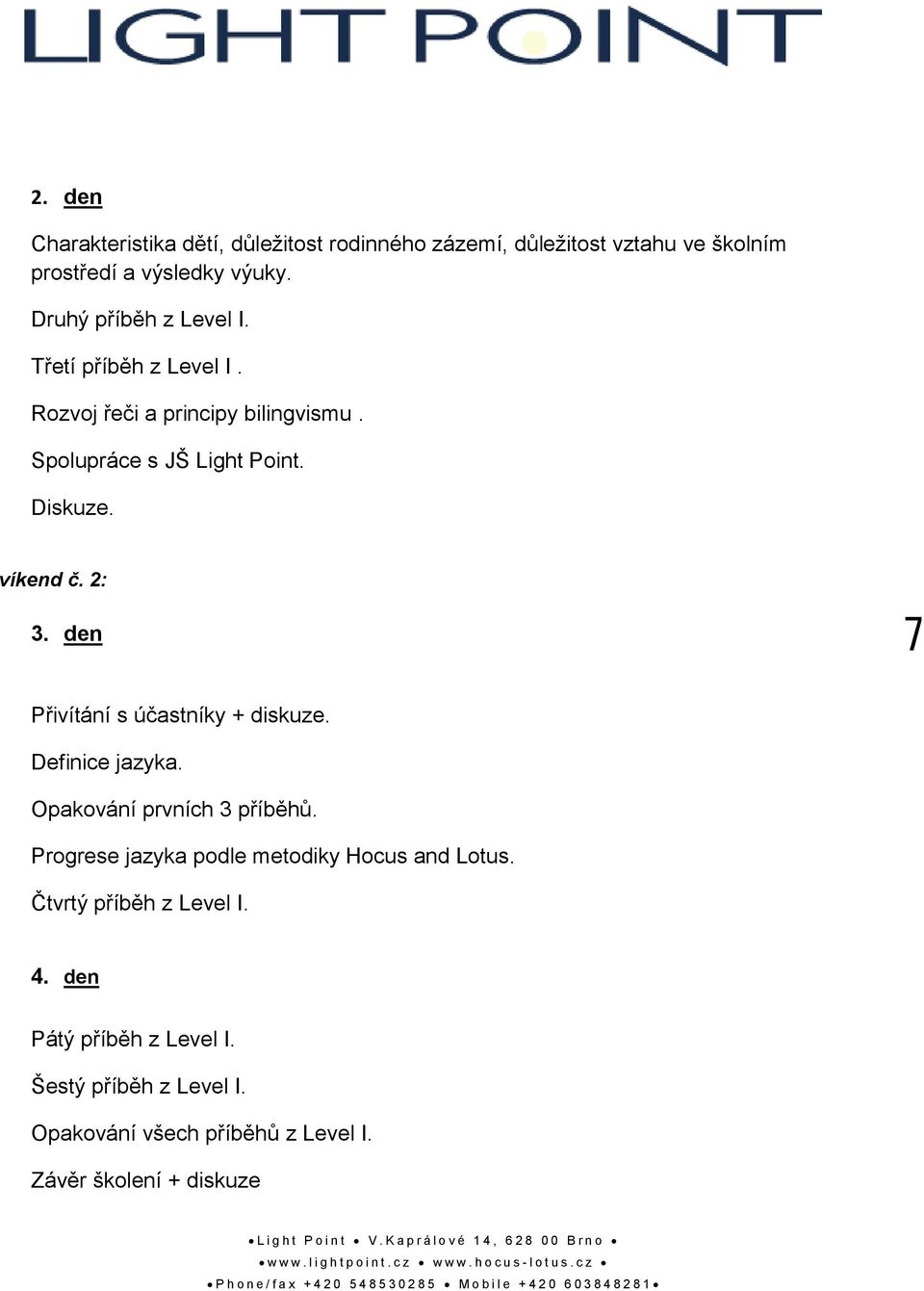 Progrese jazyka podle metodiky Hocus and Lotus. Čtvrtý příběh z Level I. 4. den Pátý příběh z Level I. Šestý příběh z Level I. Opakování všech příběhů z Level I.