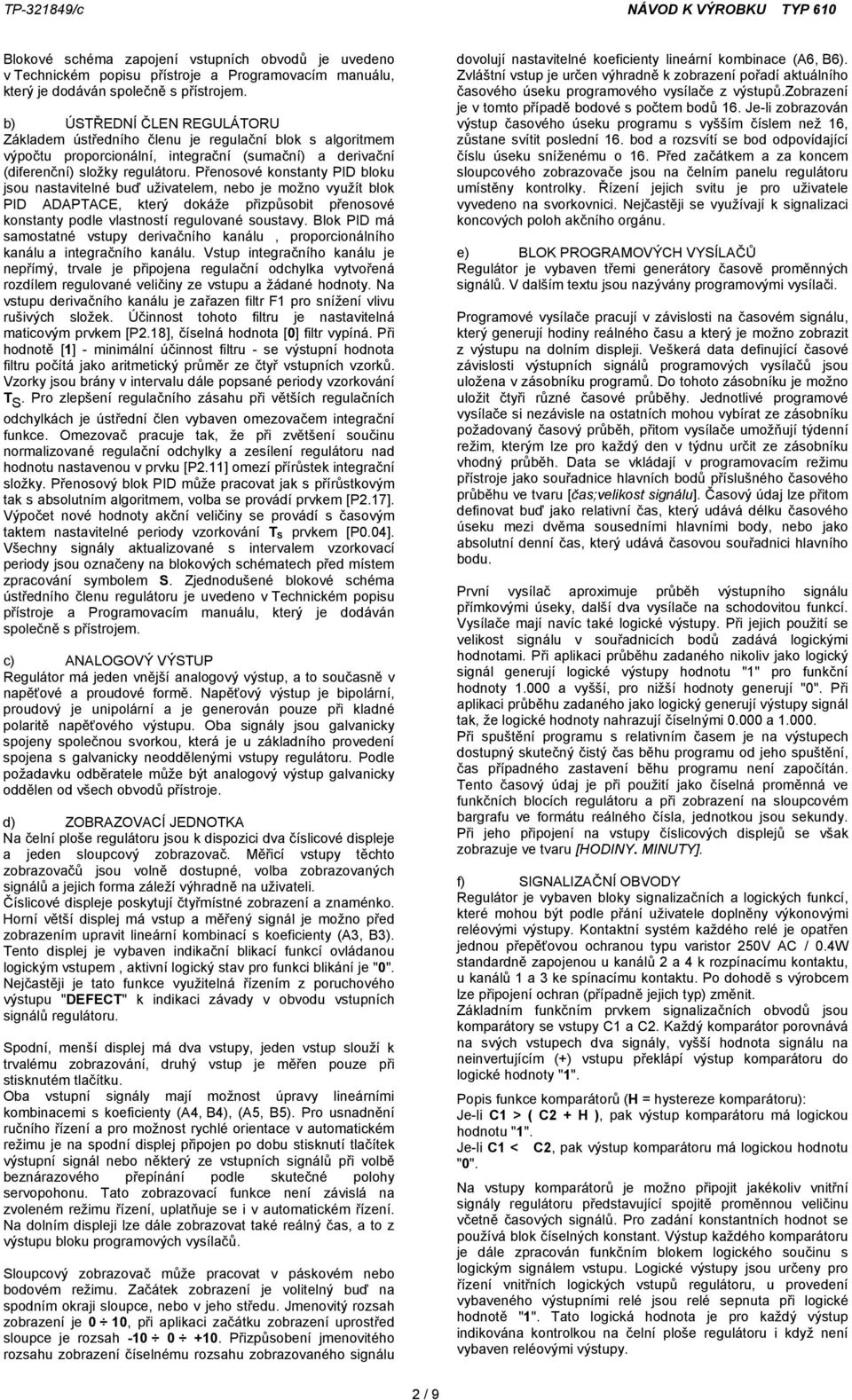 Přenosové konstanty PID bloku jsou nastavitelné buď uživatelem, nebo je možno využít blok PID ADAPTACE, který dokáže přizpůsobit přenosové konstanty podle vlastností regulované soustavy.