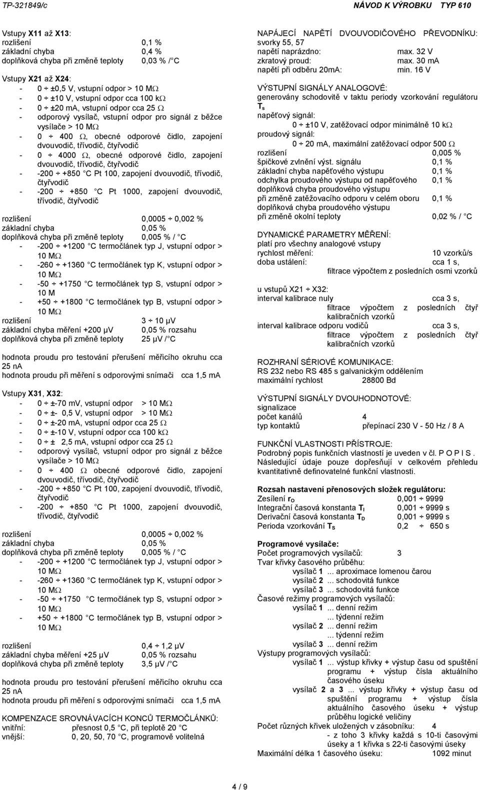 dvouvodič, třívodič, čtyřvodič - -200 +850 C Pt 100, zapojení dvouvodič, třívodič, čtyřvodič - -200 +850 C Pt 1000, zapojení dvouvodič, třívodič, čtyřvodič rozlišení 0,0005 0,002 % základní chyba