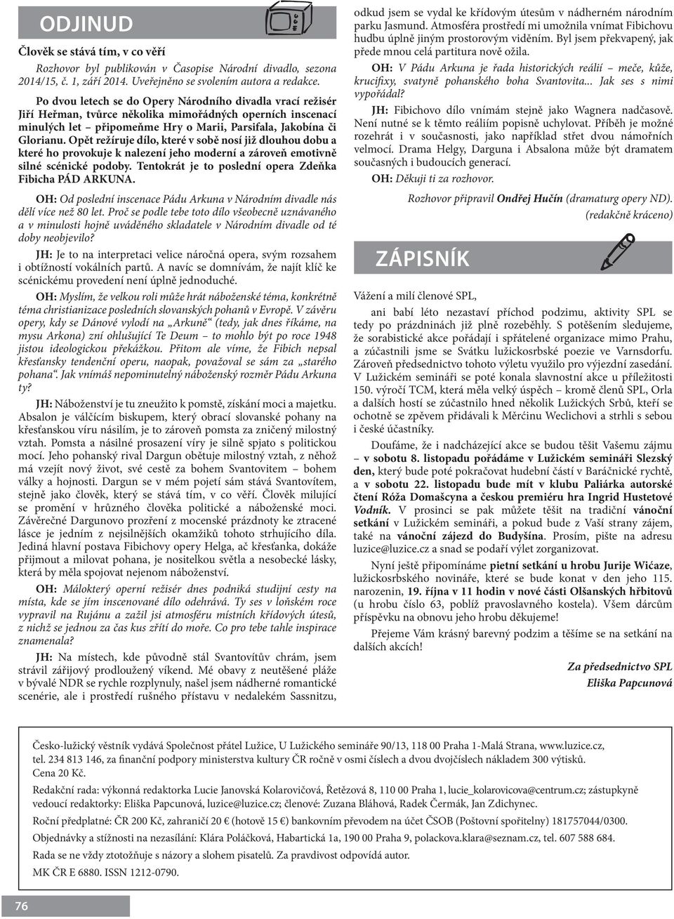 Opět režíruje dílo, které v sobě nosí již dlouhou dobu a které ho provokuje k nalezení jeho moderní a zároveň emotivně silné scénické podoby. Tentokrát je to poslední opera Zdeňka Fibicha PÁD ARKUNA.
