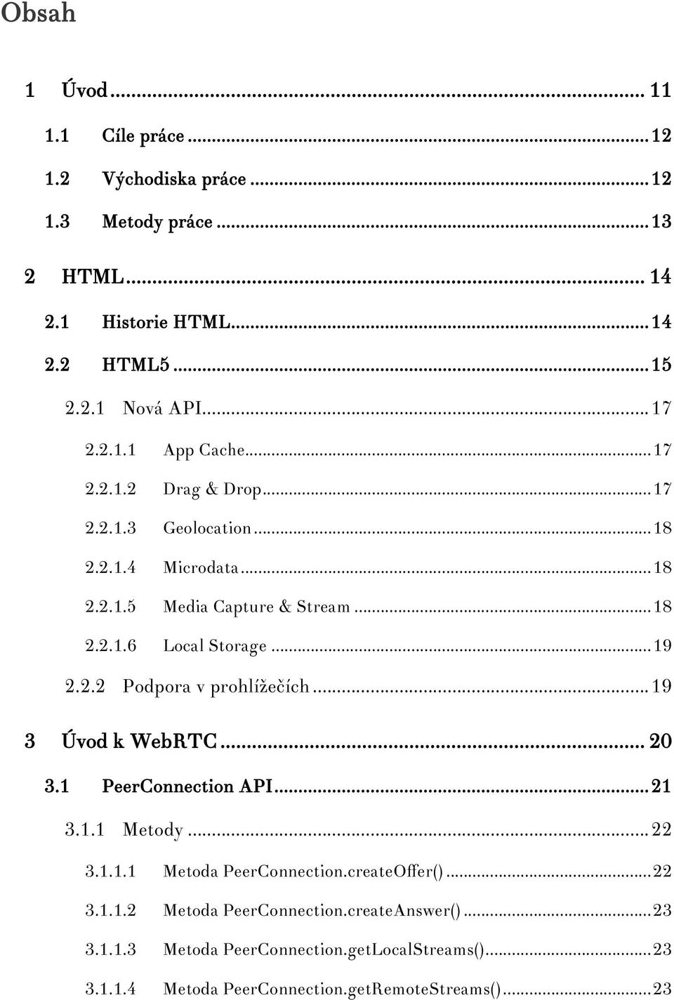 .. 19 2.2.2 Podpora v prohlížečích... 19 3 Úvod k WebRTC... 20 3.1 PeerConnection API... 21 3.1.1 Metody... 22 3.1.1.1 Metoda PeerConnection.createOffer()... 22 3.1.1.2 Metoda PeerConnection.