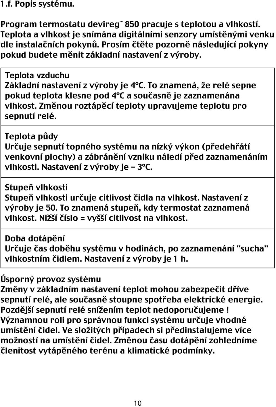 To znamená, že relé sepne pokud teplota klesne pod 4 C a současně je zaznamenána vlhkost. Změnou roztápěcí teploty upravujeme teplotu pro sepnutí relé.