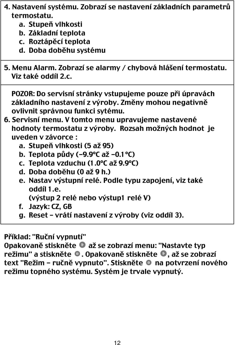 Změny mohou negativně ovlivnit správnou funkci sytému. 6. Servisní menu. V tomto menu upravujeme nastavené hodnoty termostatu z výroby. Rozsah možných hodnot je uveden v závorce : a.