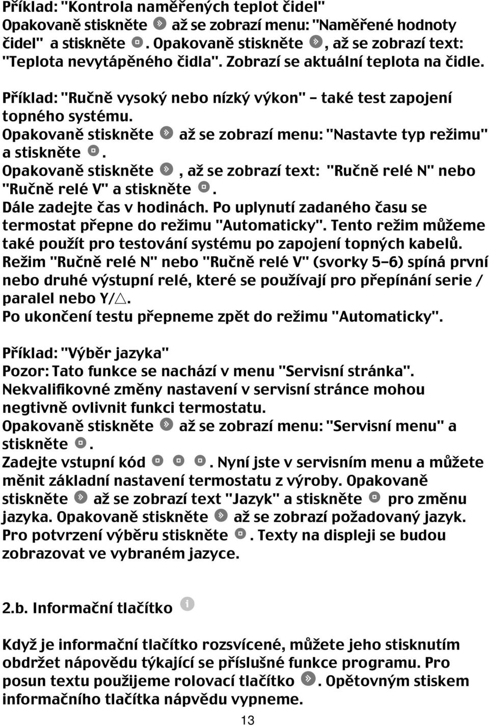 Opakovaně stiskněte, až se zobrazí text: "Ručně relé N" nebo "Ručně relé V" a stiskněte. Dále zadejte čas v hodinách. Po uplynutí zadaného času se termostat přepne do režimu "Automaticky".