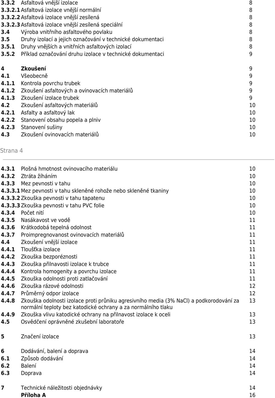 1 Všeobecně 9 4.1.1 Kontrola povrchu trubek 9 4.1.2 Zkoušení asfaltových a ovinovacích materiálů 9 4.1.3 Zkoušení izolace trubek 9 4.2 Zkoušení asfaltových materiálů 10 4.2.1 Asfalty a asfaltový lak 10 4.