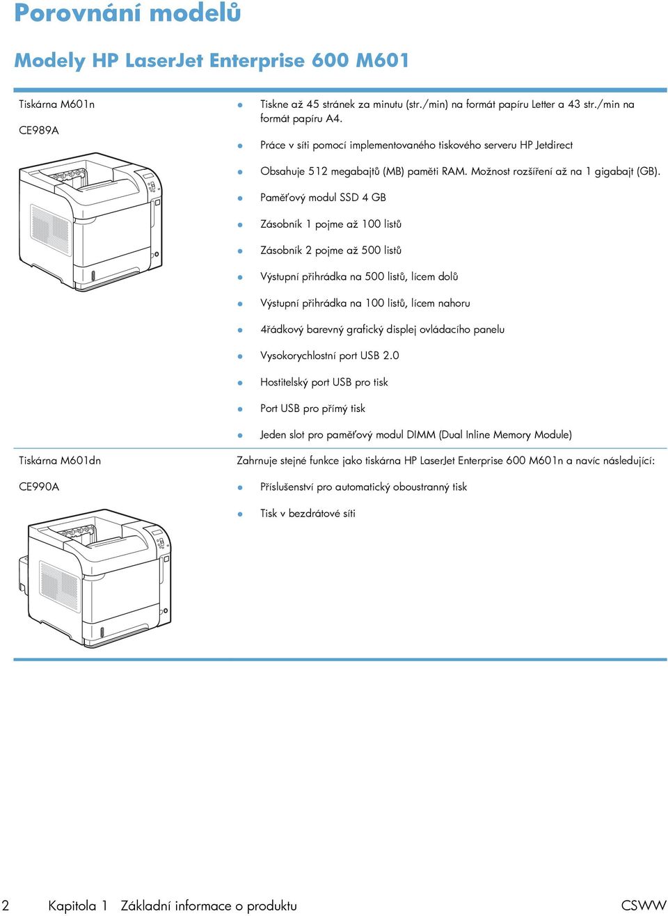 Paměťový modul SSD 4 GB Zásobník 1 pojme až 100 listů Zásobník 2 pojme až 500 listů Výstupní přihrádka na 500 listů, lícem dolů Výstupní přihrádka na 100 listů, lícem nahoru 4řádkový barevný grafický