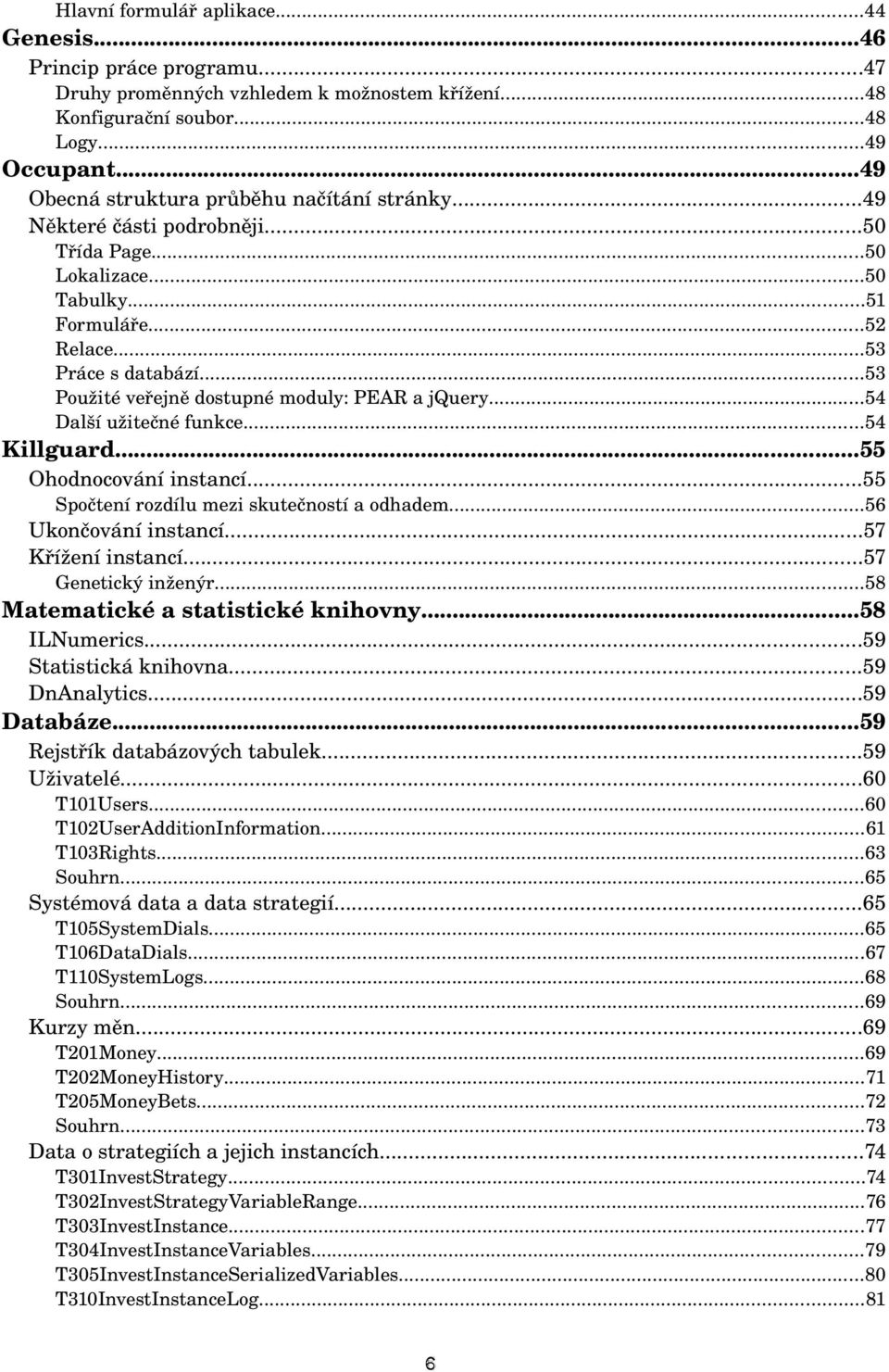 ..53 Použité veřejně dostupné moduly: PEAR a jquery...54 Další užitečné funkce...54 Killguard...55 Ohodnocování instancí...55 Spočtení rozdílu mezi skutečností a odhadem...56 Ukončování instancí.