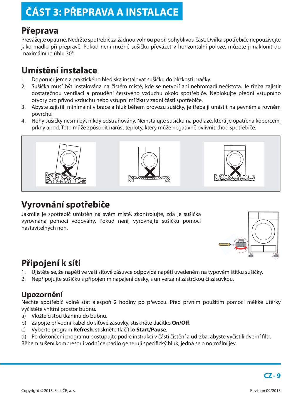 Sušička musí být instalována na čistém místě, kde se netvoří ani nehromadí nečistota. Je třeba zajistit dostatečnou ventilaci a proudění čerstvého vzduchu okolo spotřebiče.
