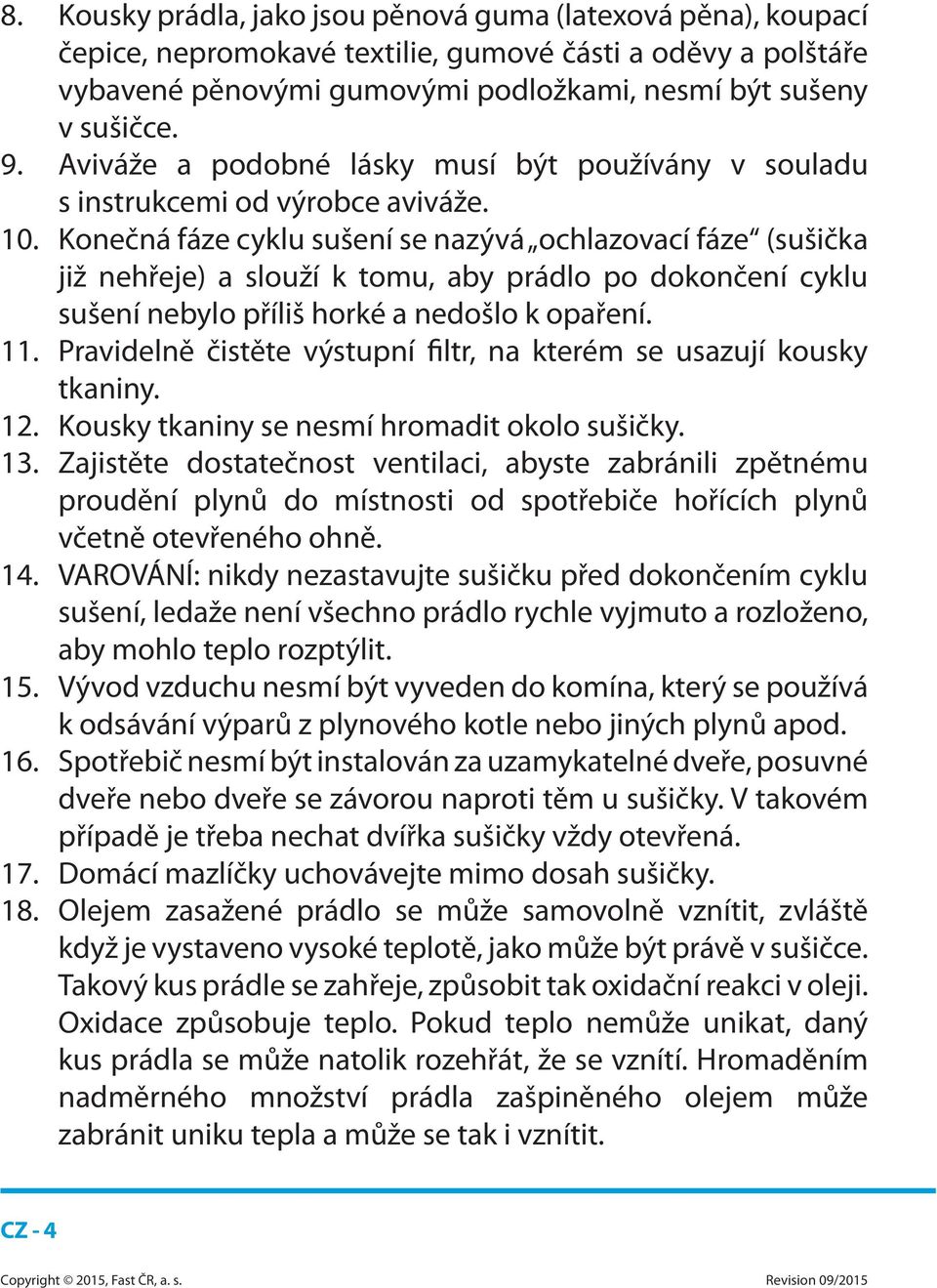Konečná fáze cyklu sušení se nazývá ochlazovací fáze (sušička již nehřeje) a slouží k tomu, aby prádlo po dokončení cyklu sušení nebylo příliš horké a nedošlo k opaření. 11.