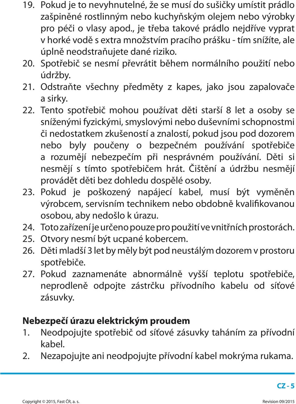 Spotřebič se nesmí převrátit během normálního použití nebo údržby. 21. Odstraňte všechny předměty z kapes, jako jsou zapalovače a sirky. 22.