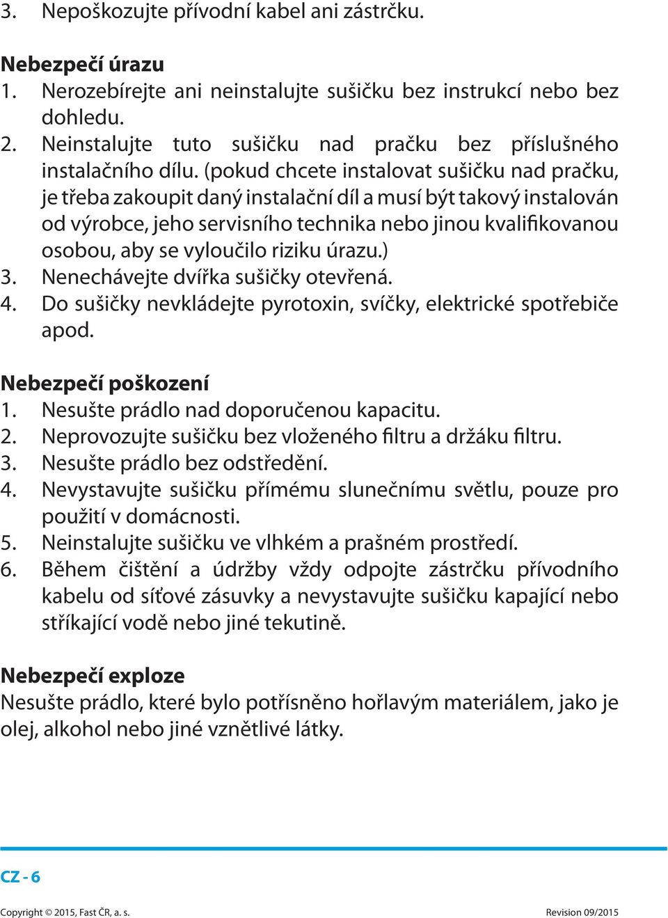 (pokud chcete instalovat sušičku nad pračku, je třeba zakoupit daný instalační díl a musí být takový instalován od výrobce, jeho servisního technika nebo jinou kvalifikovanou osobou, aby se vyloučilo
